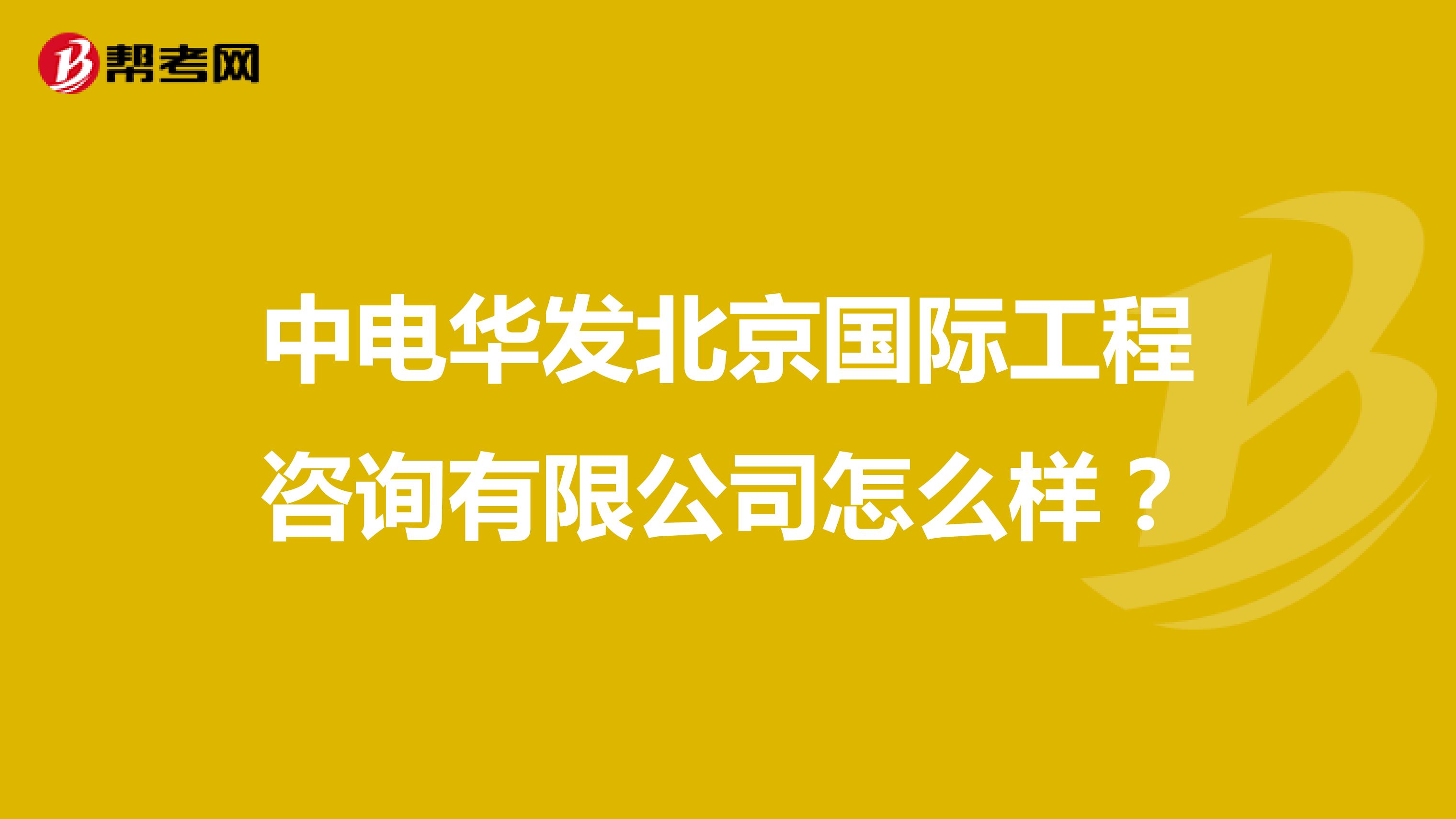 中电华发北京国际工程咨询有限公司怎么样?