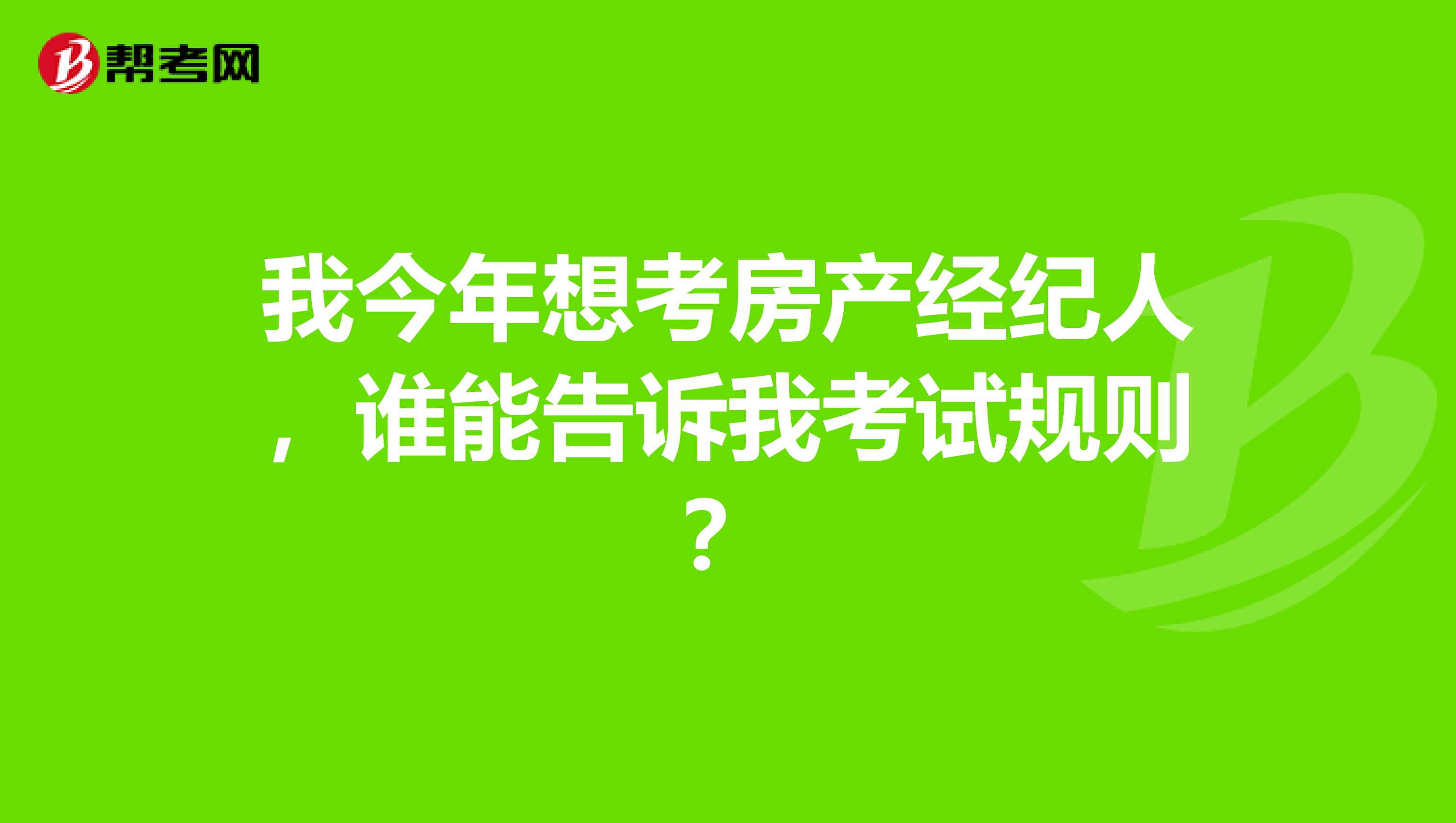 我今年想考房产经纪人,谁能告诉我考试规则?
