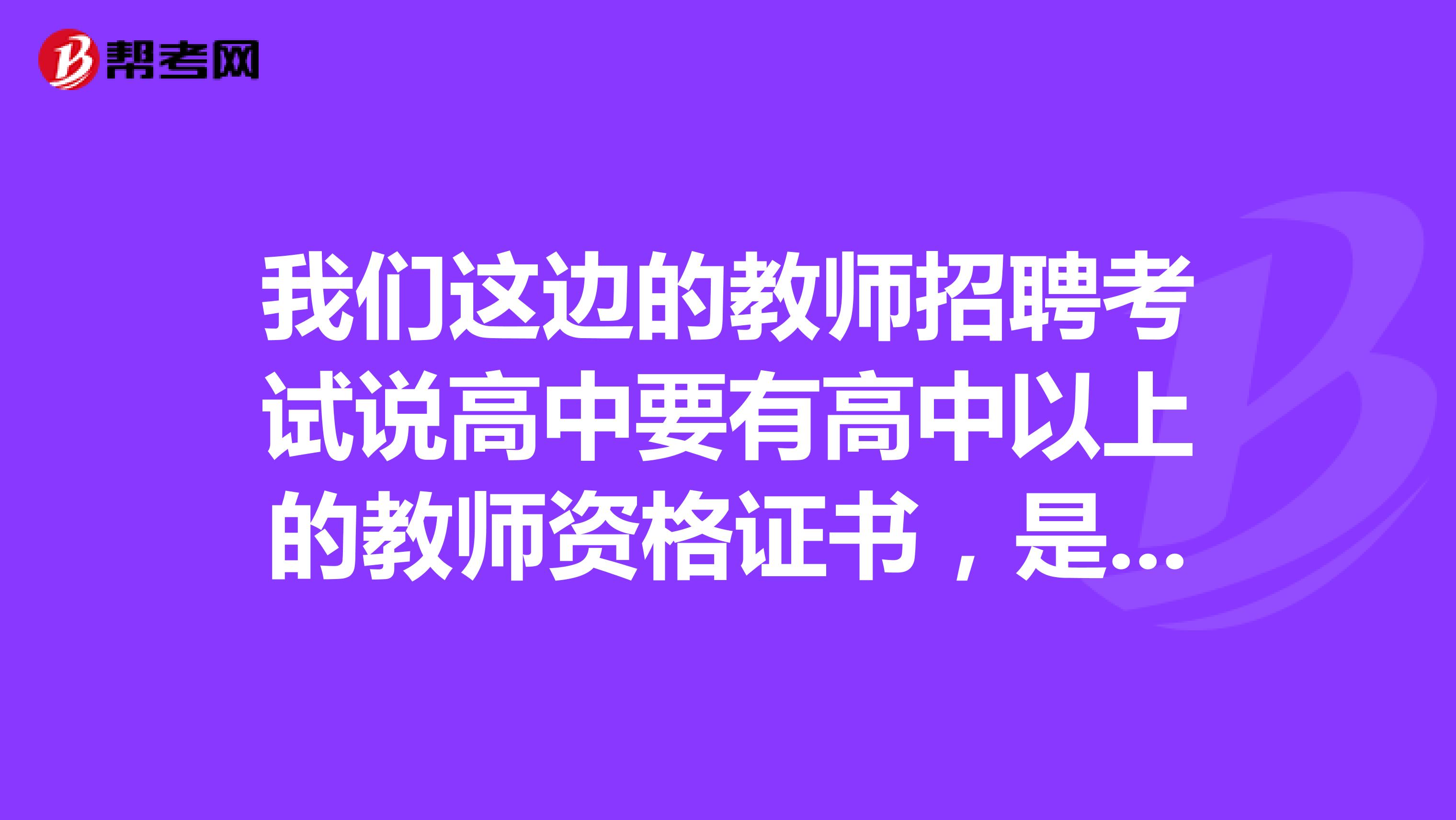 我们这边的教师招聘考试说高中要有高中以上的教师资格证书，是什么