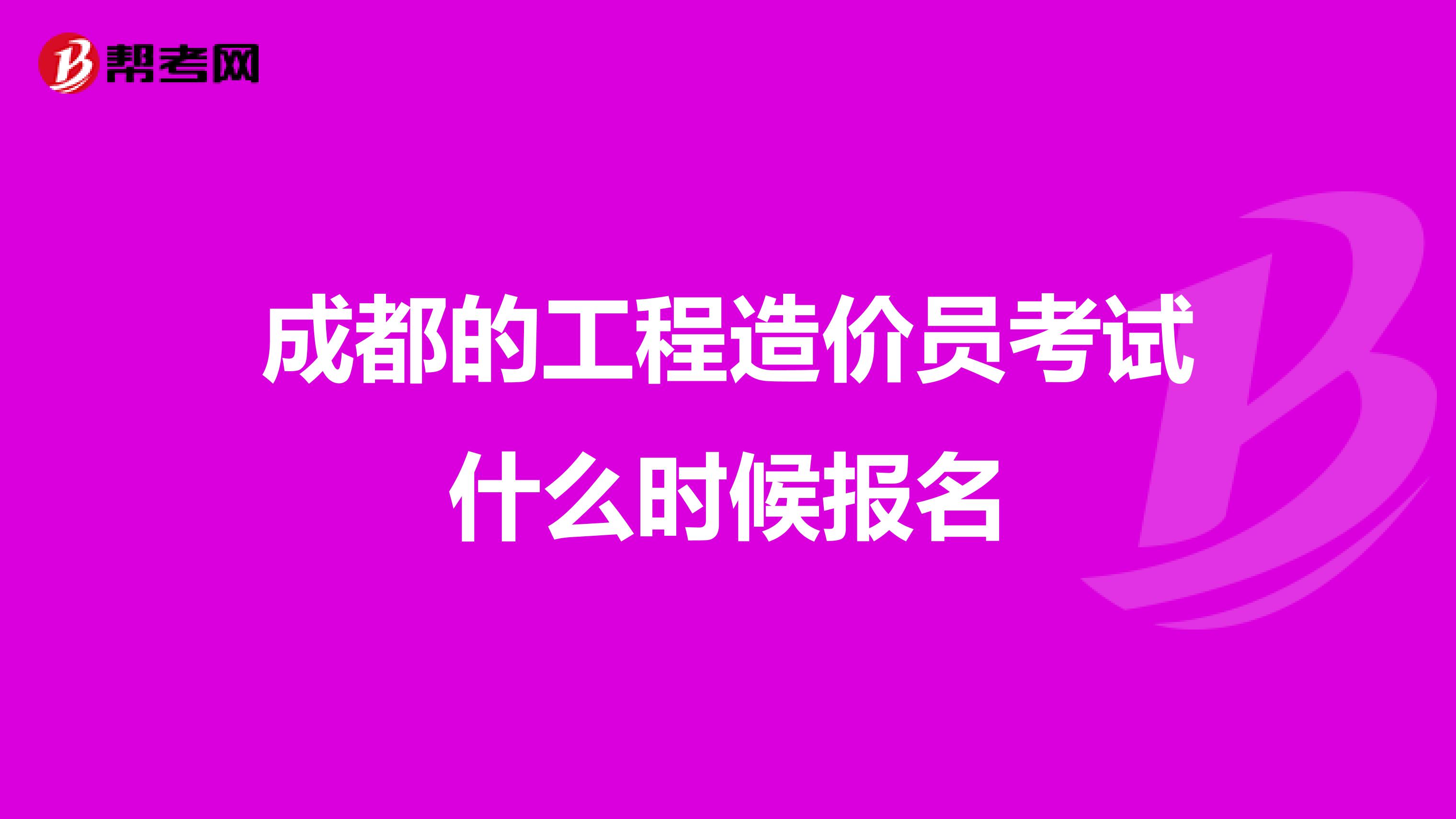 成都的工程造价员考试什么时候报名