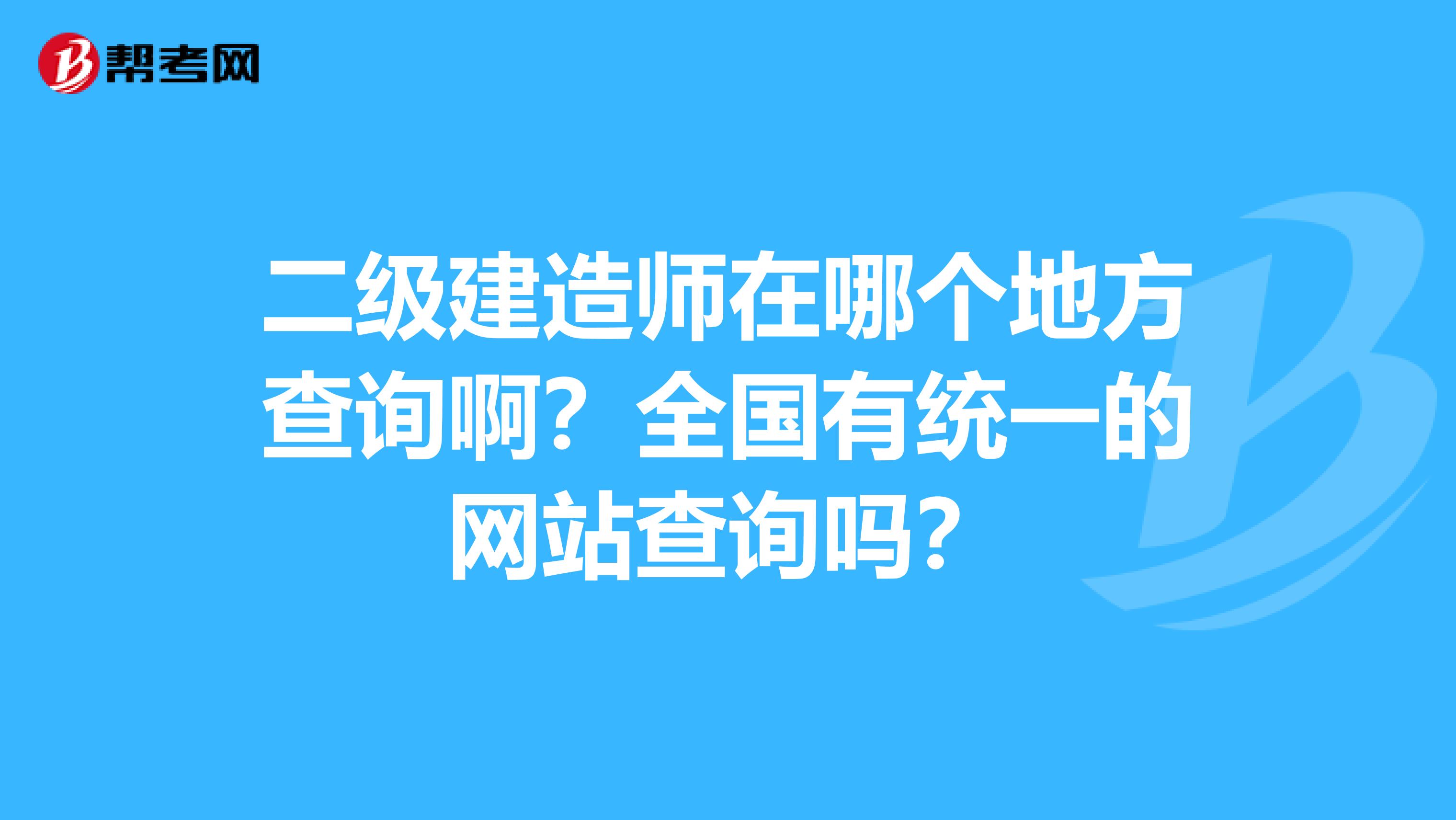 二級建造師在哪個地方查詢?。咳珖薪y一的網站查詢嗎？