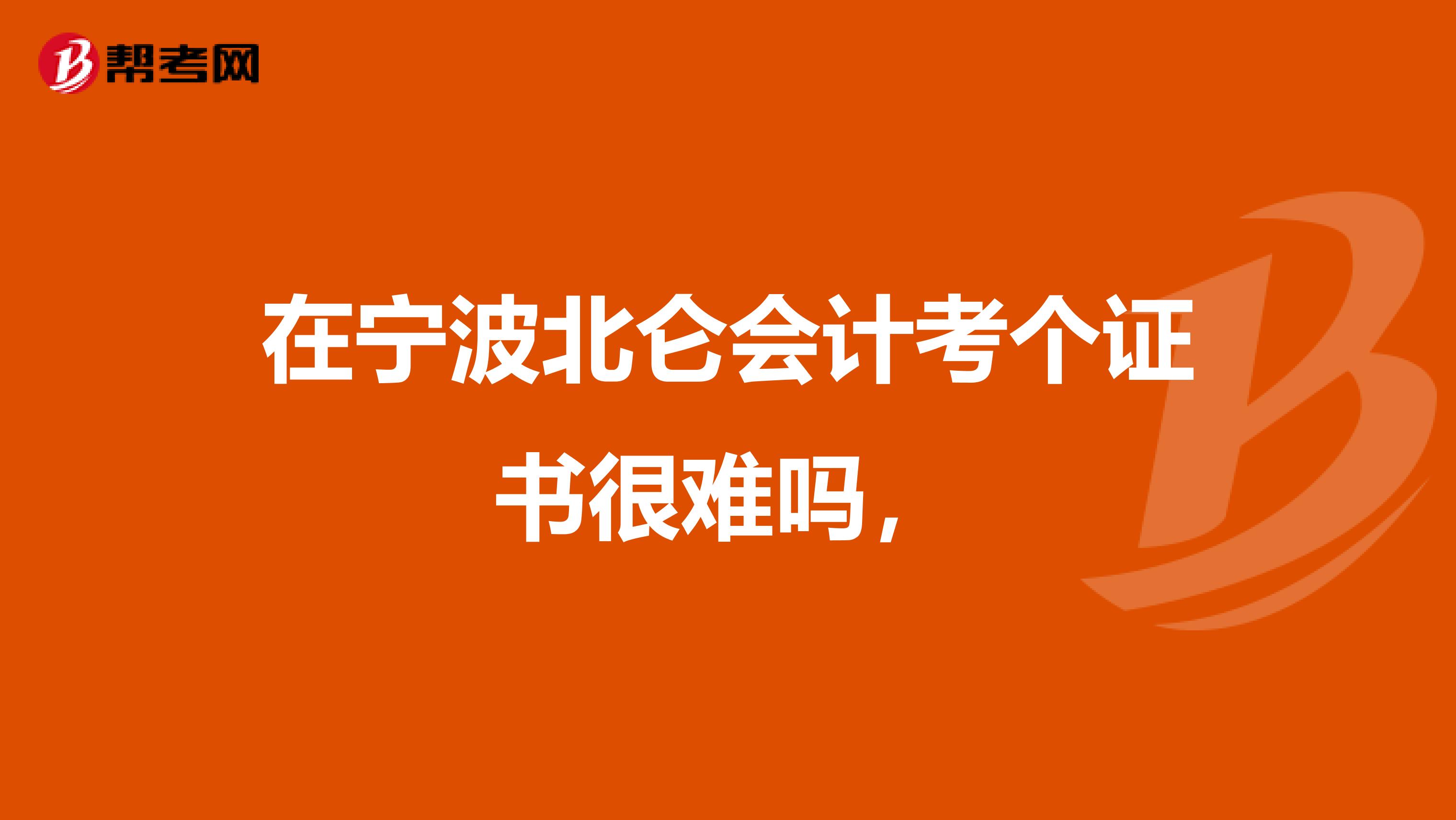 在宁波北仑会计考个证书很难吗，