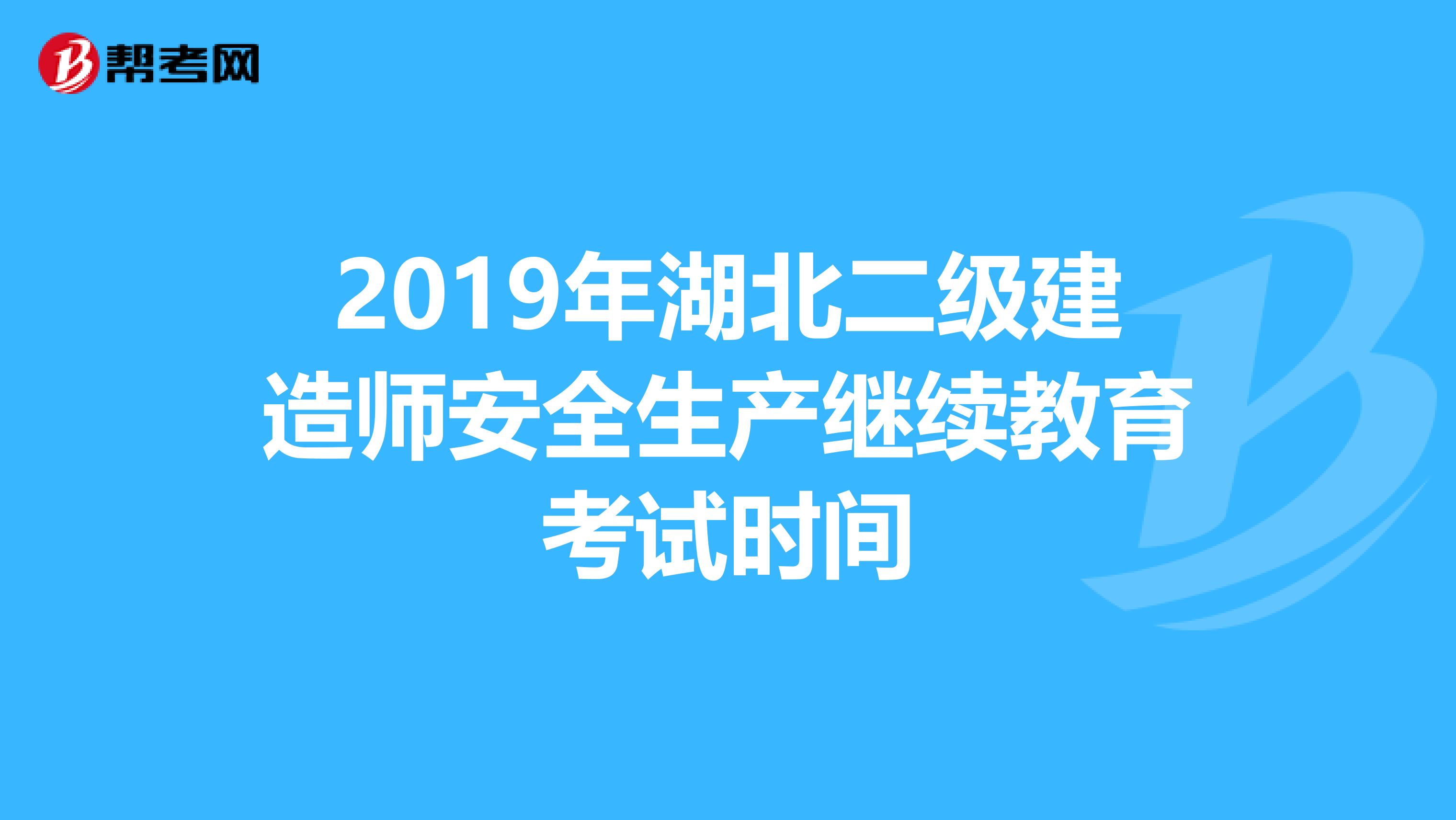 2019年湖北二級建造師安全生產(chǎn)繼續(xù)教育考試時間