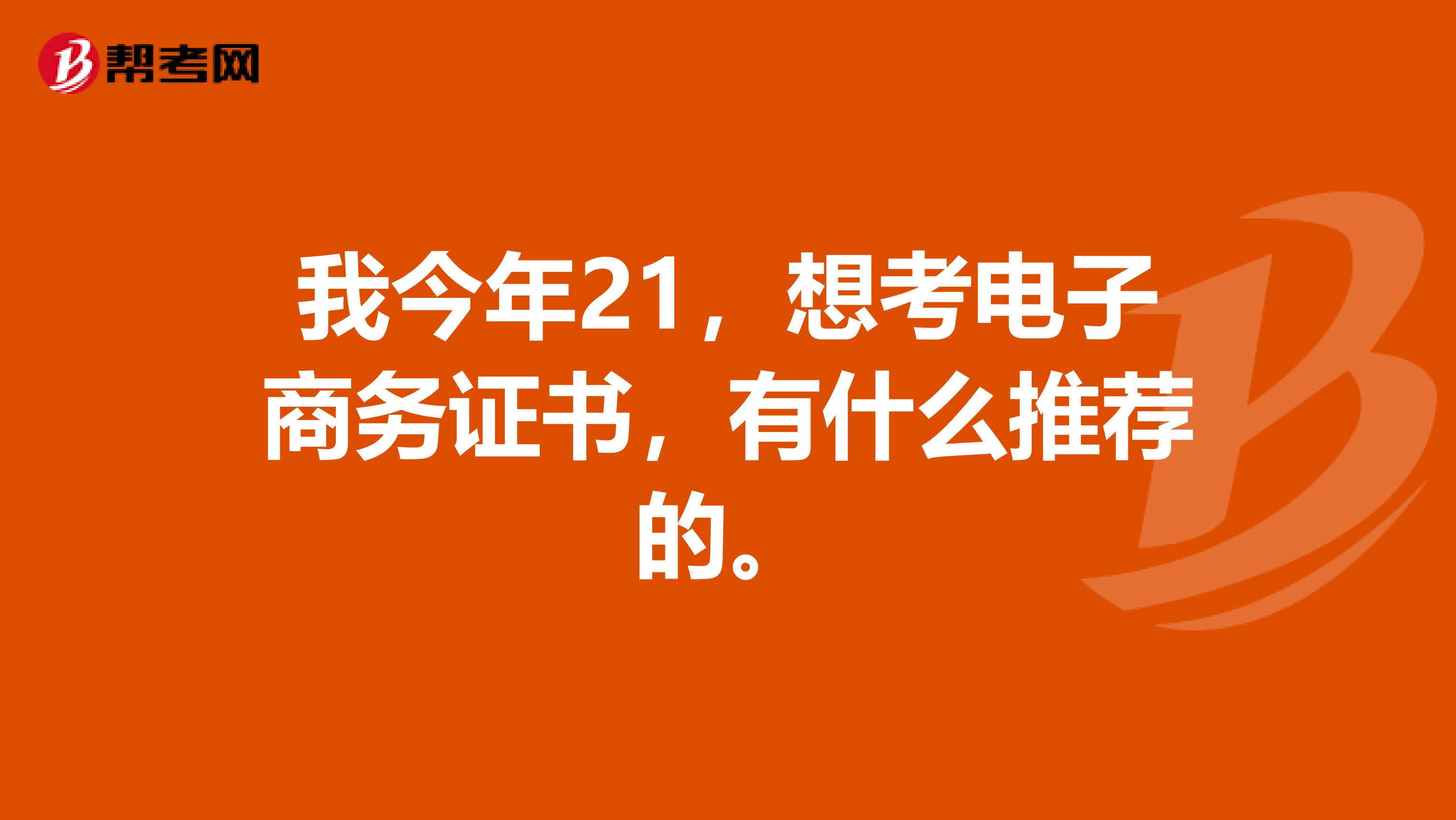 我今年21，想考电子商务证书，有什么推荐的。