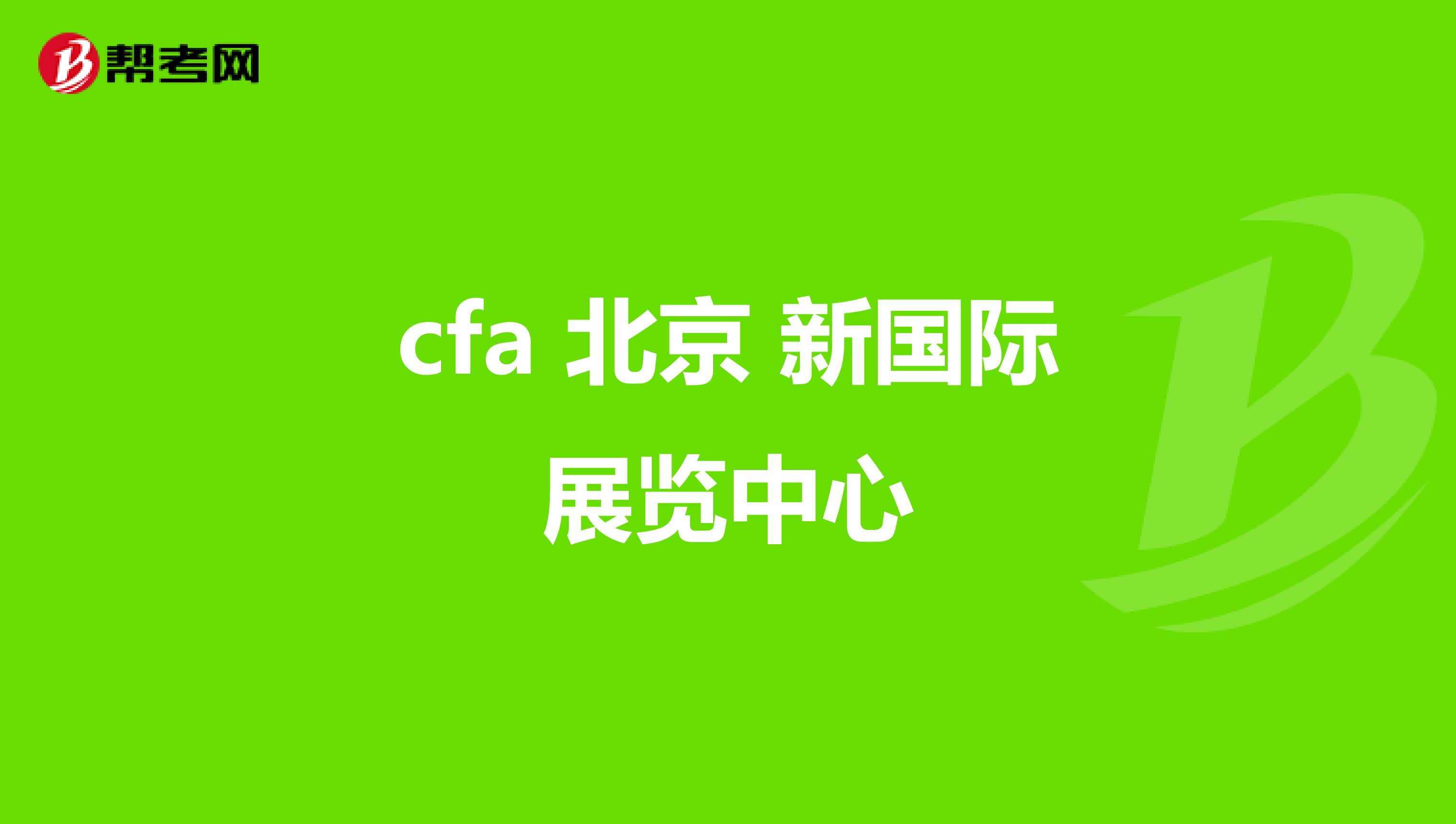 cfa 北京 新国际展览中心