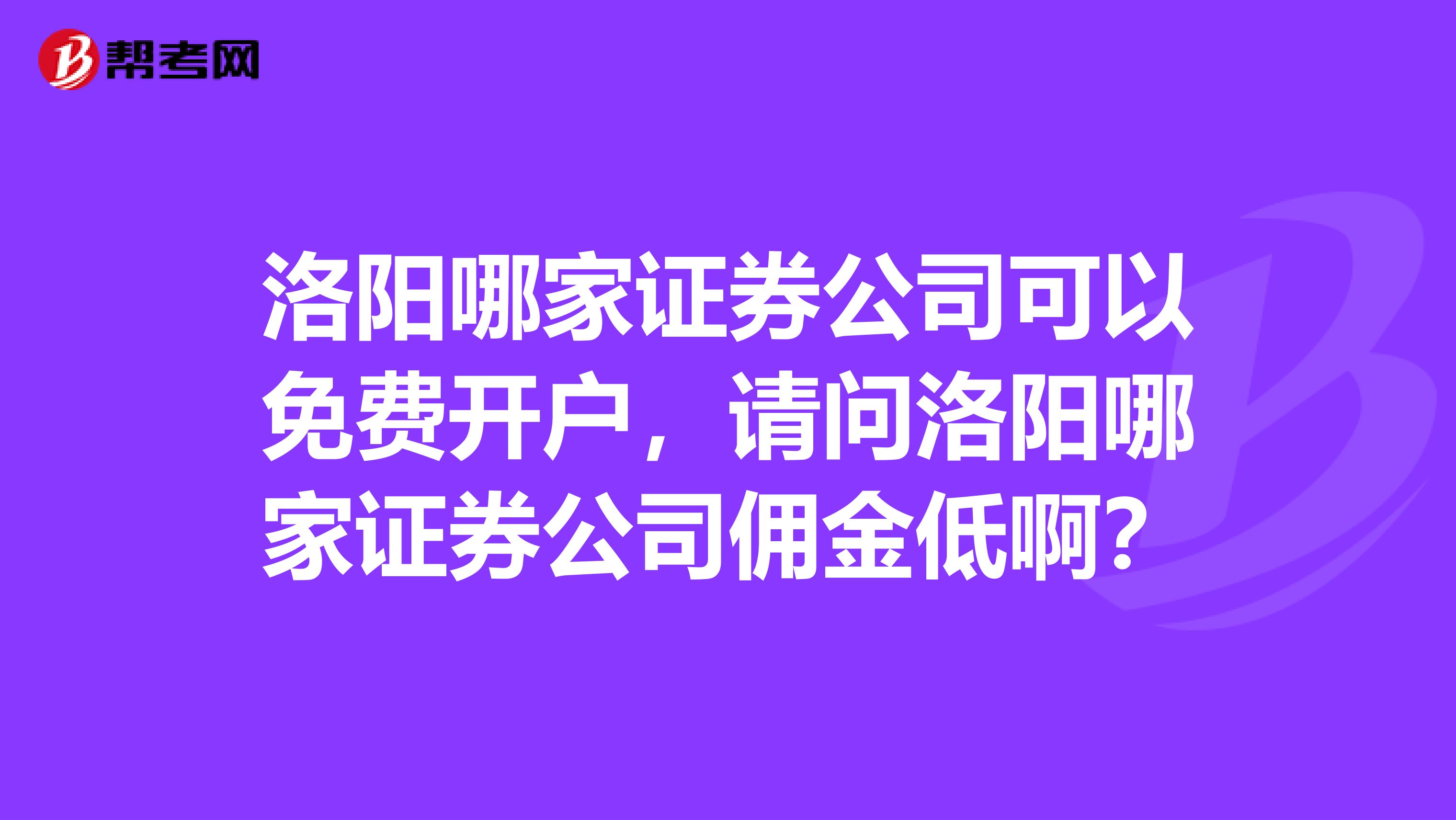 洛阳哪家证券公司可以免费开户,请问洛阳哪家证券公司佣金低啊?