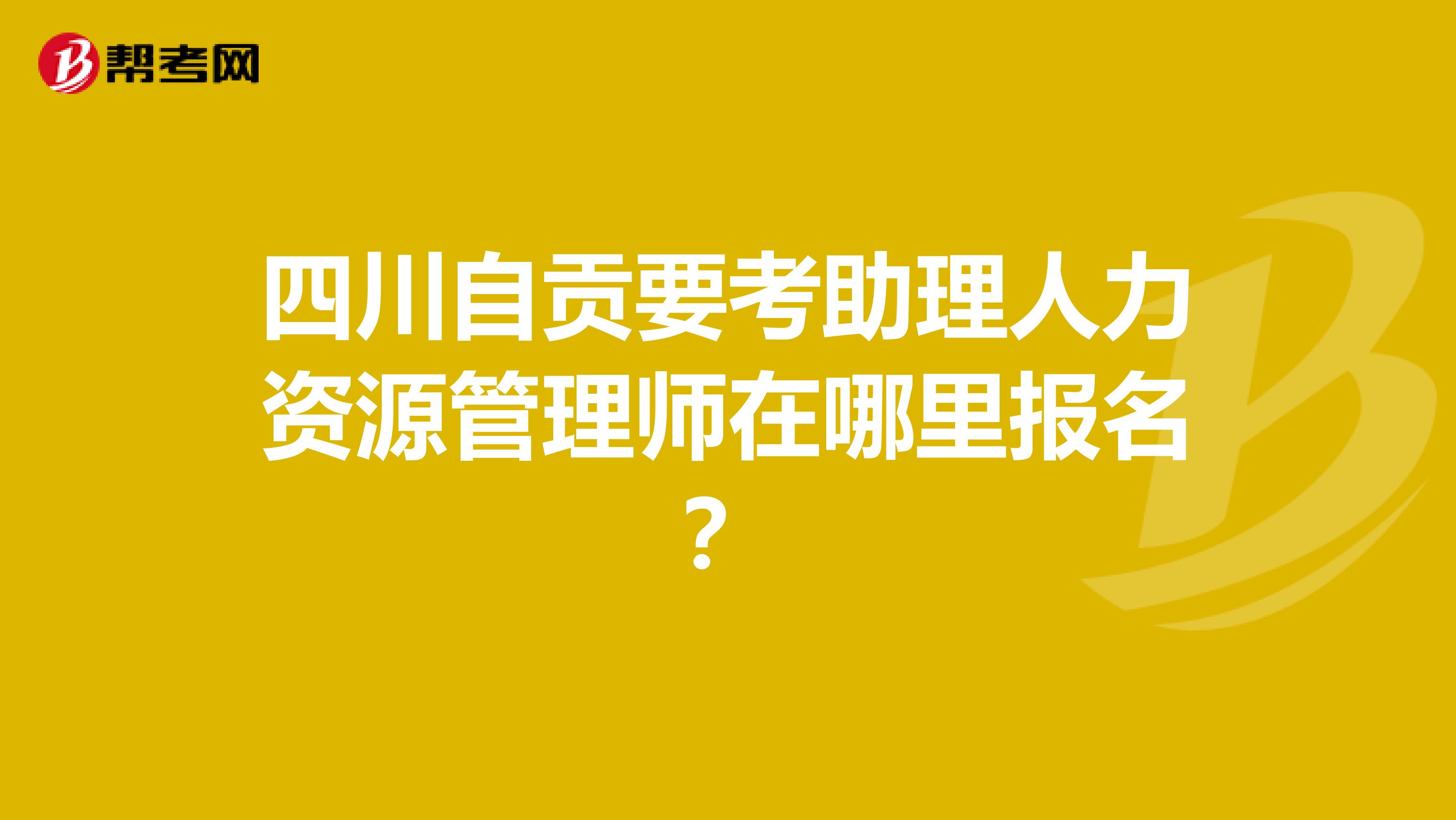 四川自贡要考助理人力资源管理师在哪里报名?