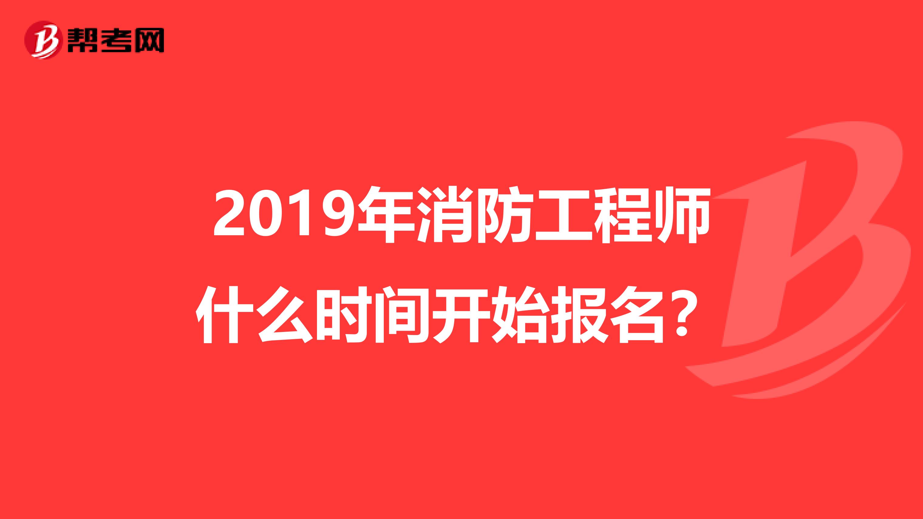 2019年消防工程师什么时间开始报名？