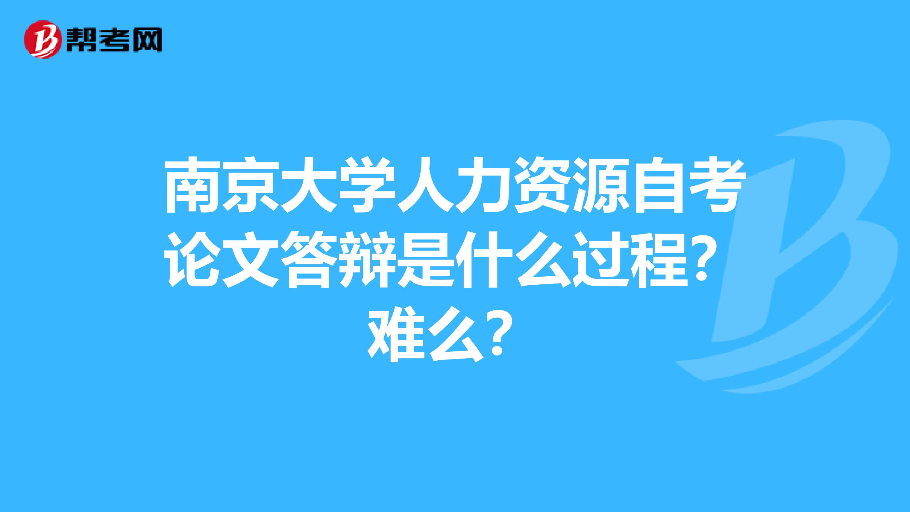 南京大学人力资源自考论文答辩是什么过程？难么？