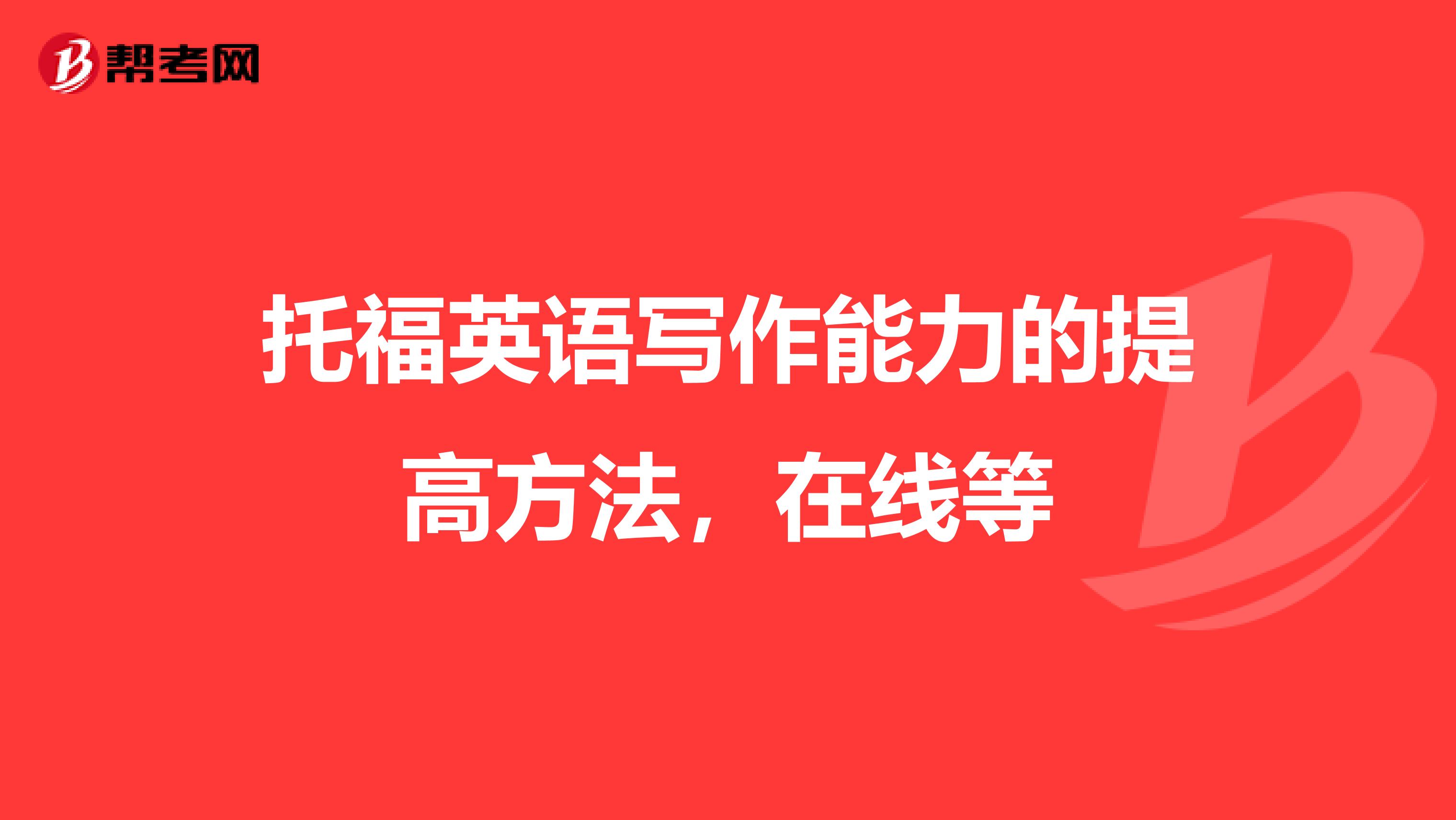 托福英语写作能力的提高方法，在线等