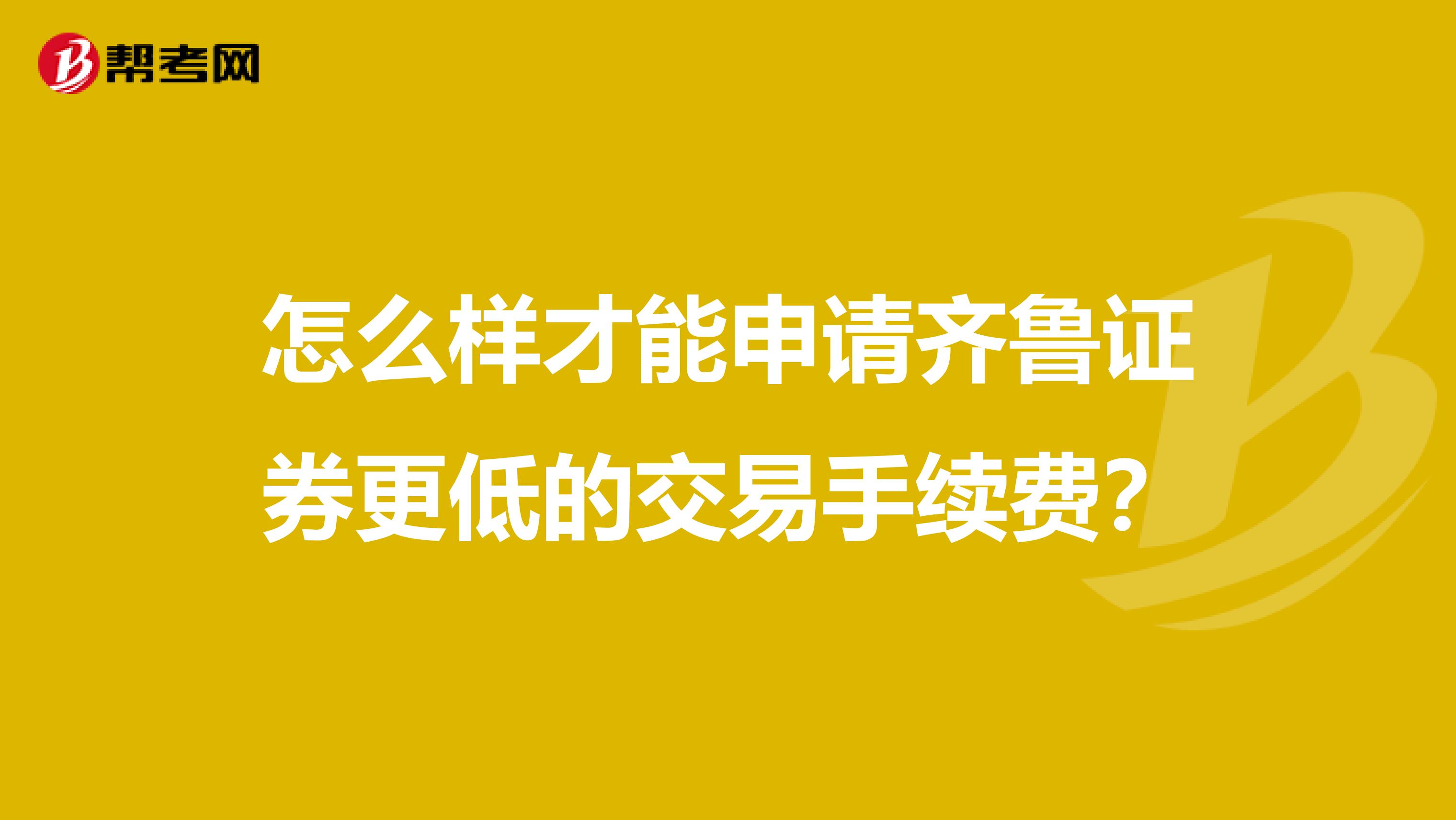 怎么样才能申请齐鲁证券更低的交易手续费?