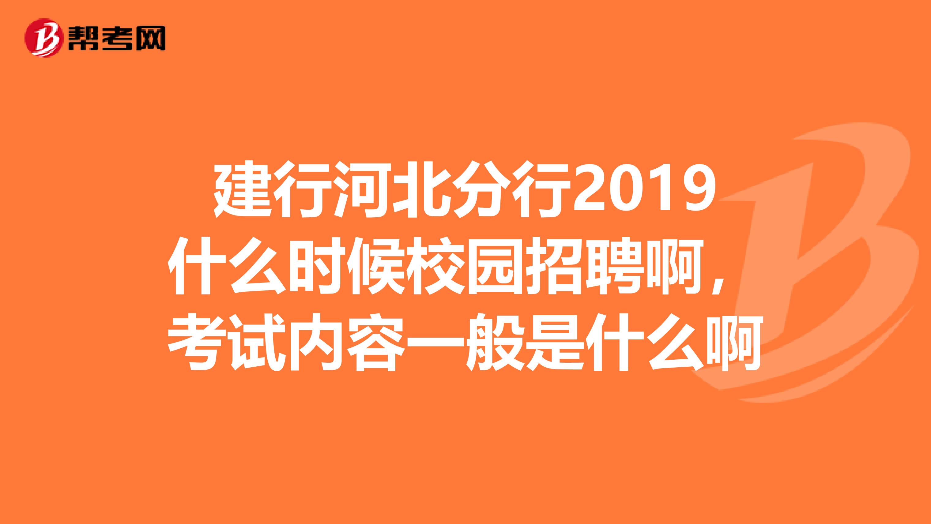 建行河北分行2019什么时候校园招聘啊，考试内容一般是什么啊