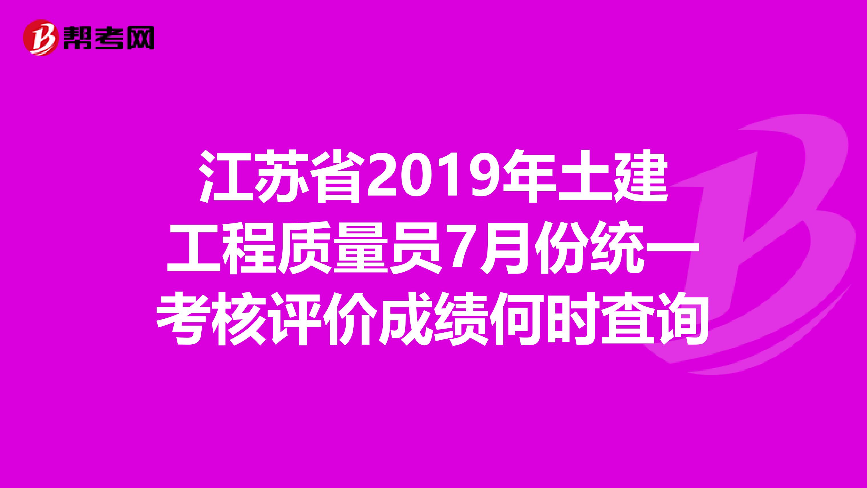 江苏省2019年土建工程质量员7月份统一考核评价成绩何时査询