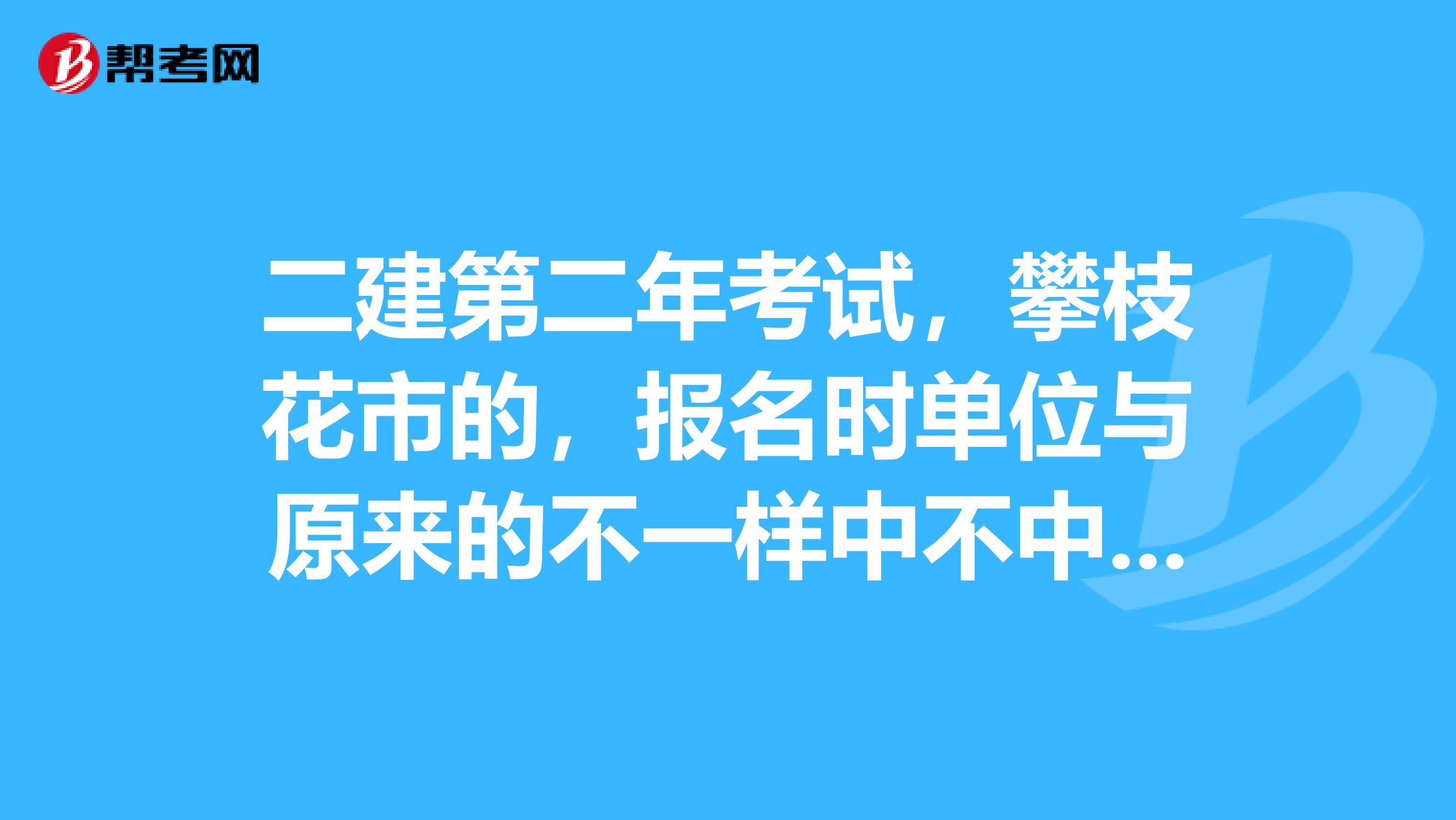 二建第二年考試，攀枝花市的，報名時單位與原來的不一樣中不中，兩年不同單位考試，會對成績有影響么