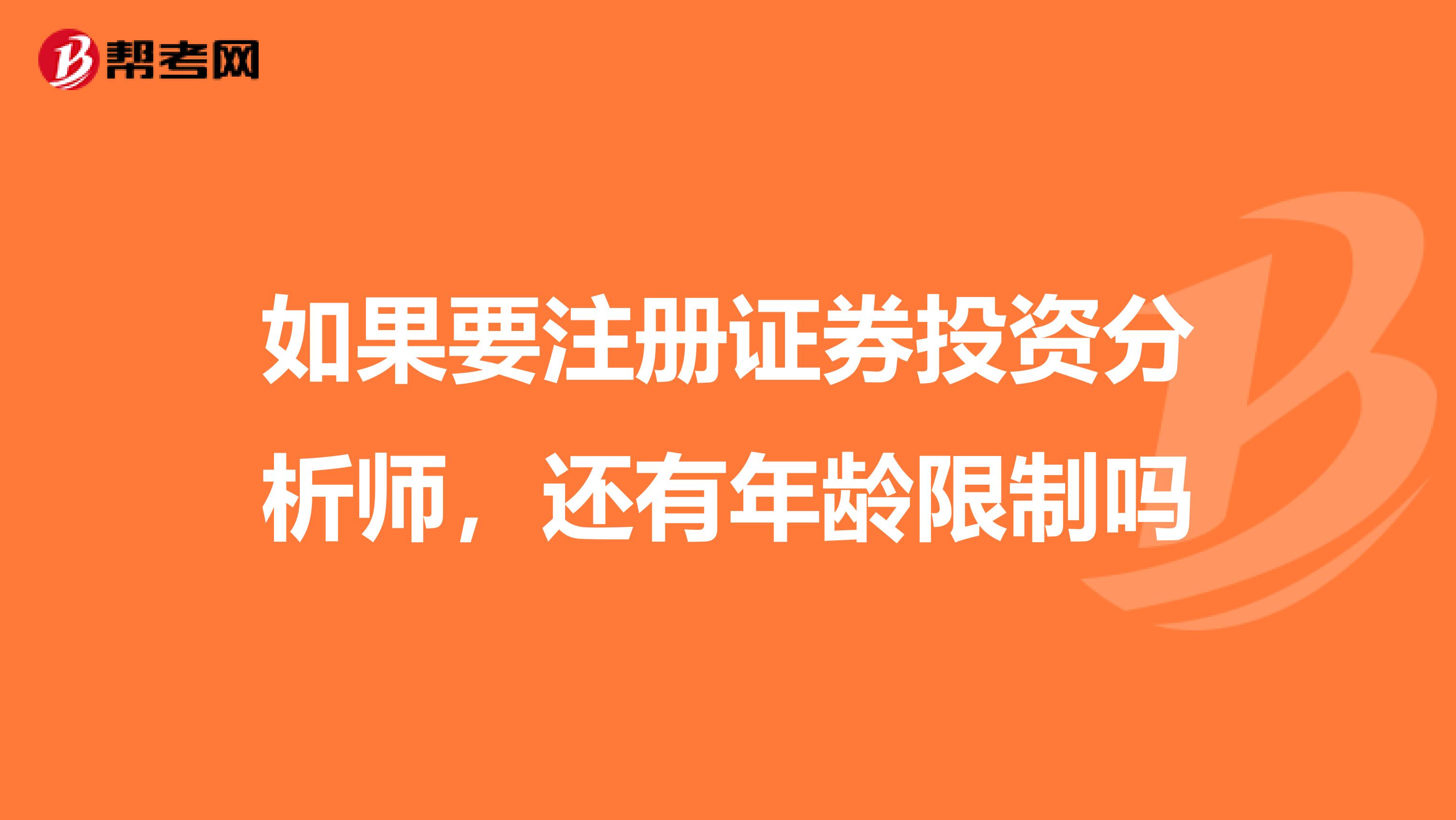 如果要注册证券投资分析师,还有年龄限制吗
