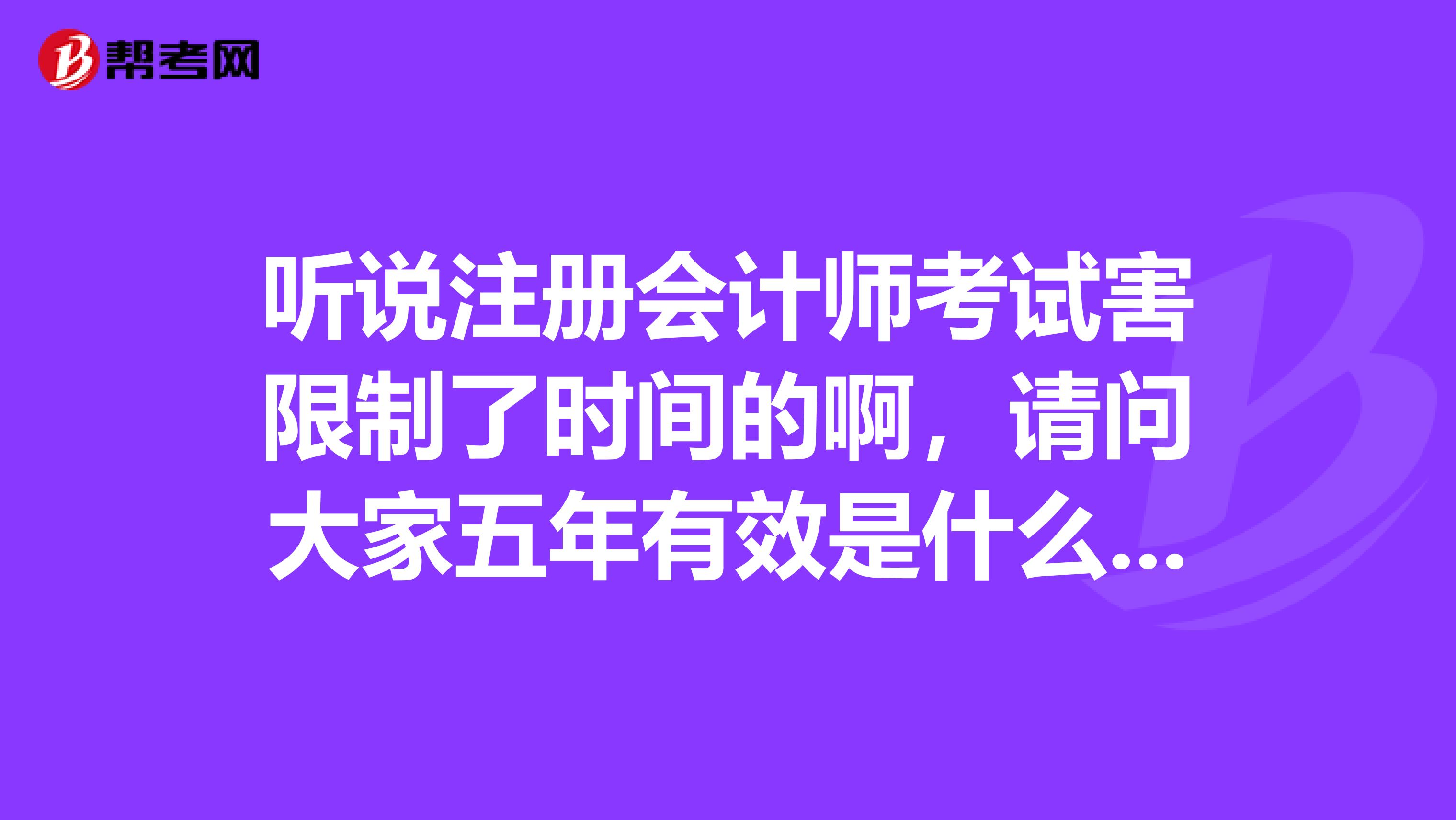 听说注册会计师考试害限制了时间的啊，请问大家五年有效是什么意思呢