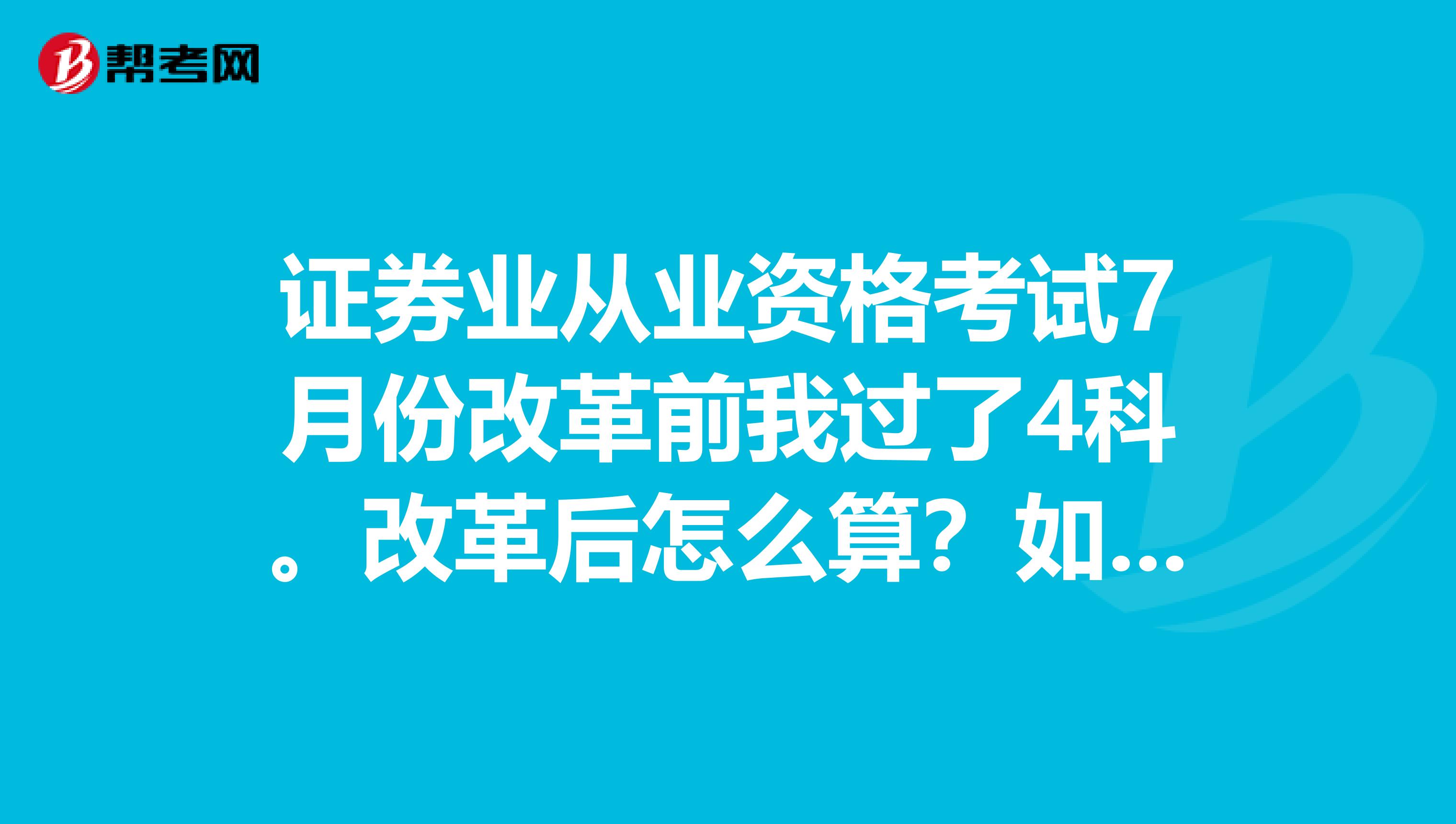 证券业从业资格考试7月份改革前我过了4科。改革后怎么算？如果我想五科全部通过是不是还要把改革后的