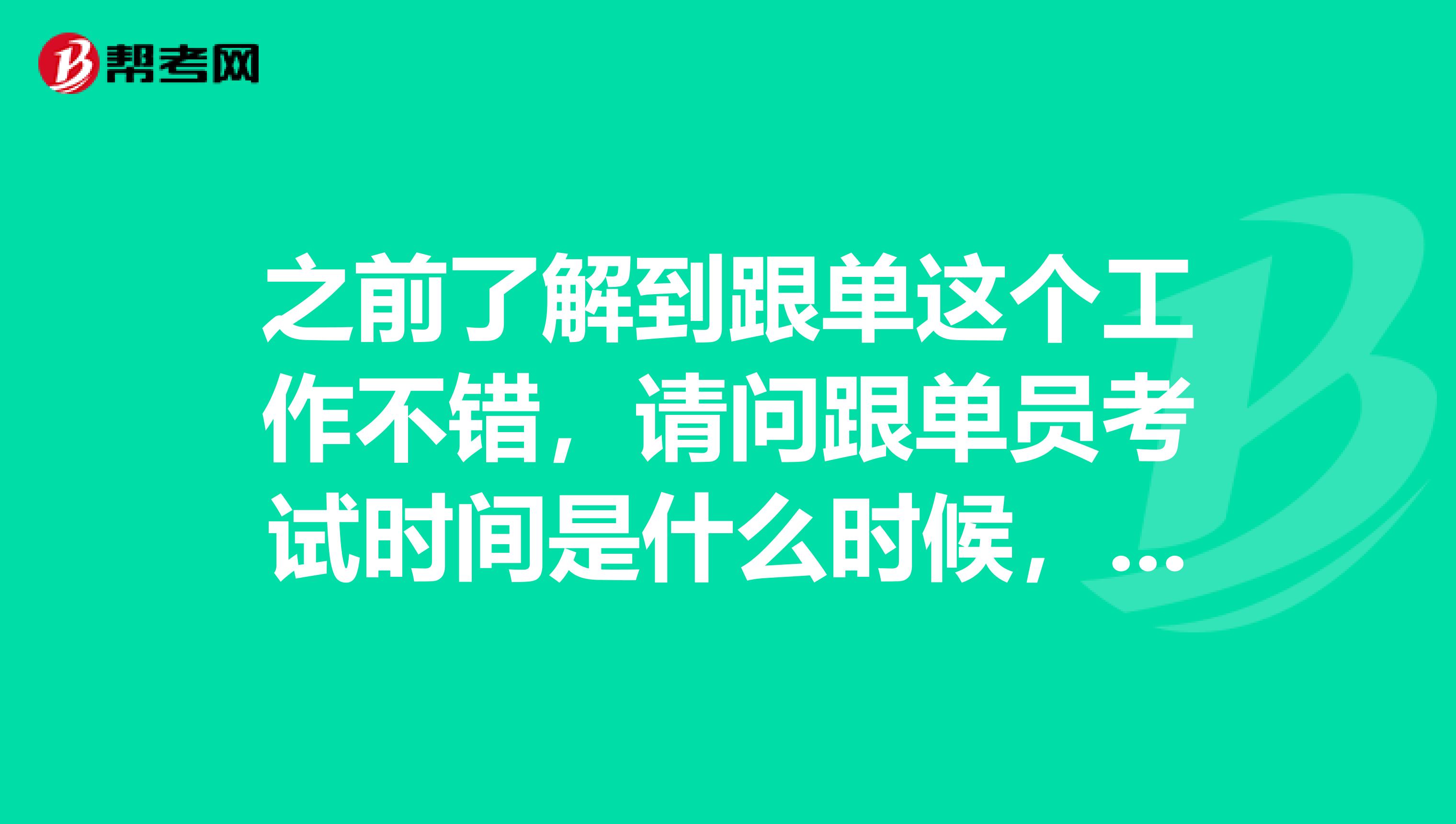 之前了解到跟单这个工作不错，请问跟单员考试时间是什么时候，我不是很了解？