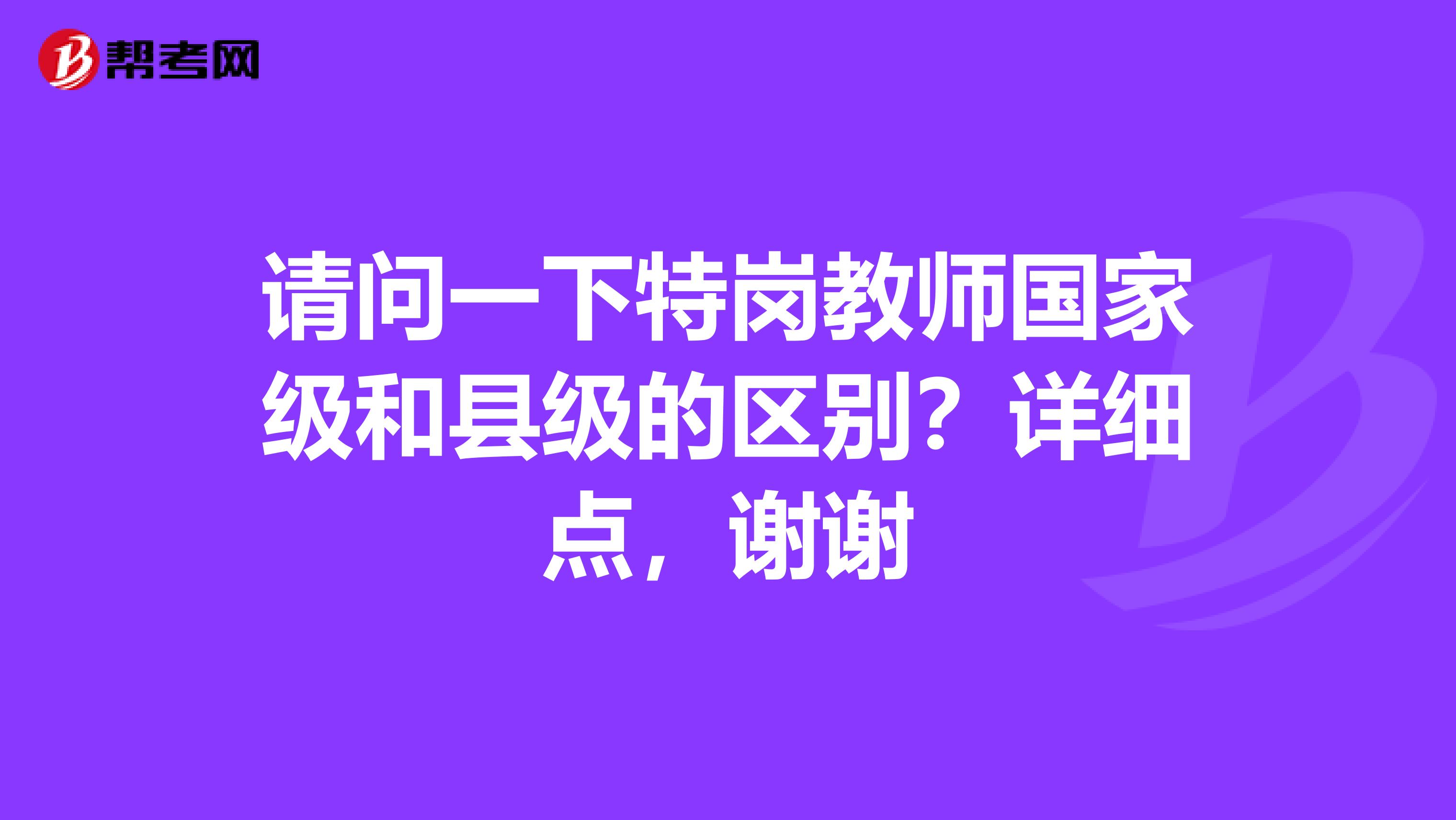 请问一下特岗教师国家级和县级的区别?详细点,谢谢