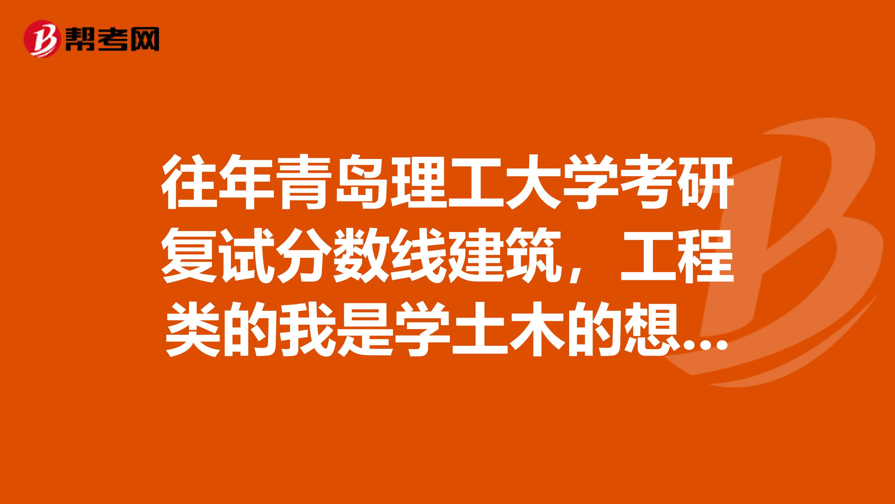 往年青岛理工大学考研复试分数线建筑,工程类的我是学土木的想考这个学校,但不知道这个学校的分数情