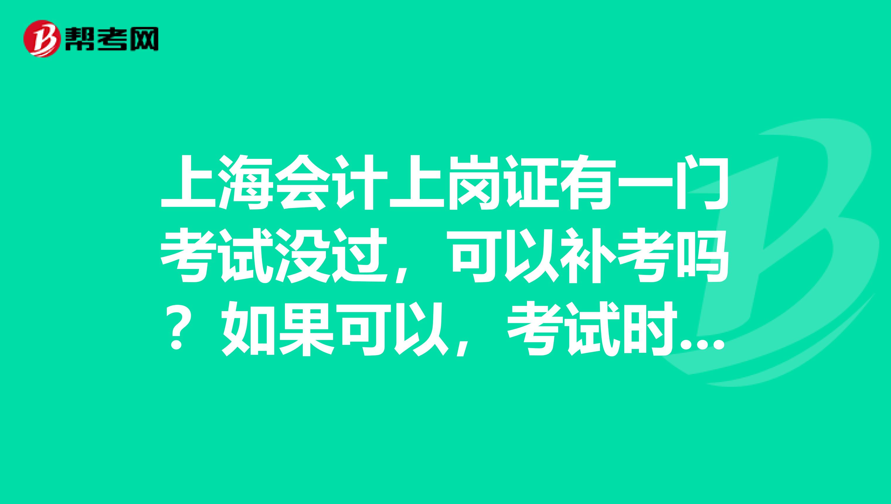 上海会计上岗证有一门考试没过，可以补考吗？如果可以，考试时间也是自选的吗？谢谢