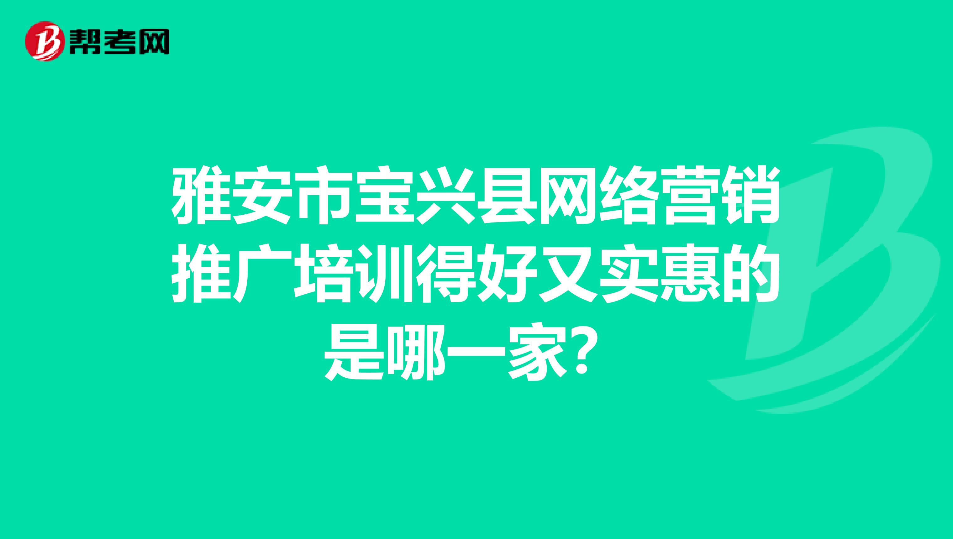 雅安市宝兴县网络营销推广培训得好又实惠的是哪一家？
