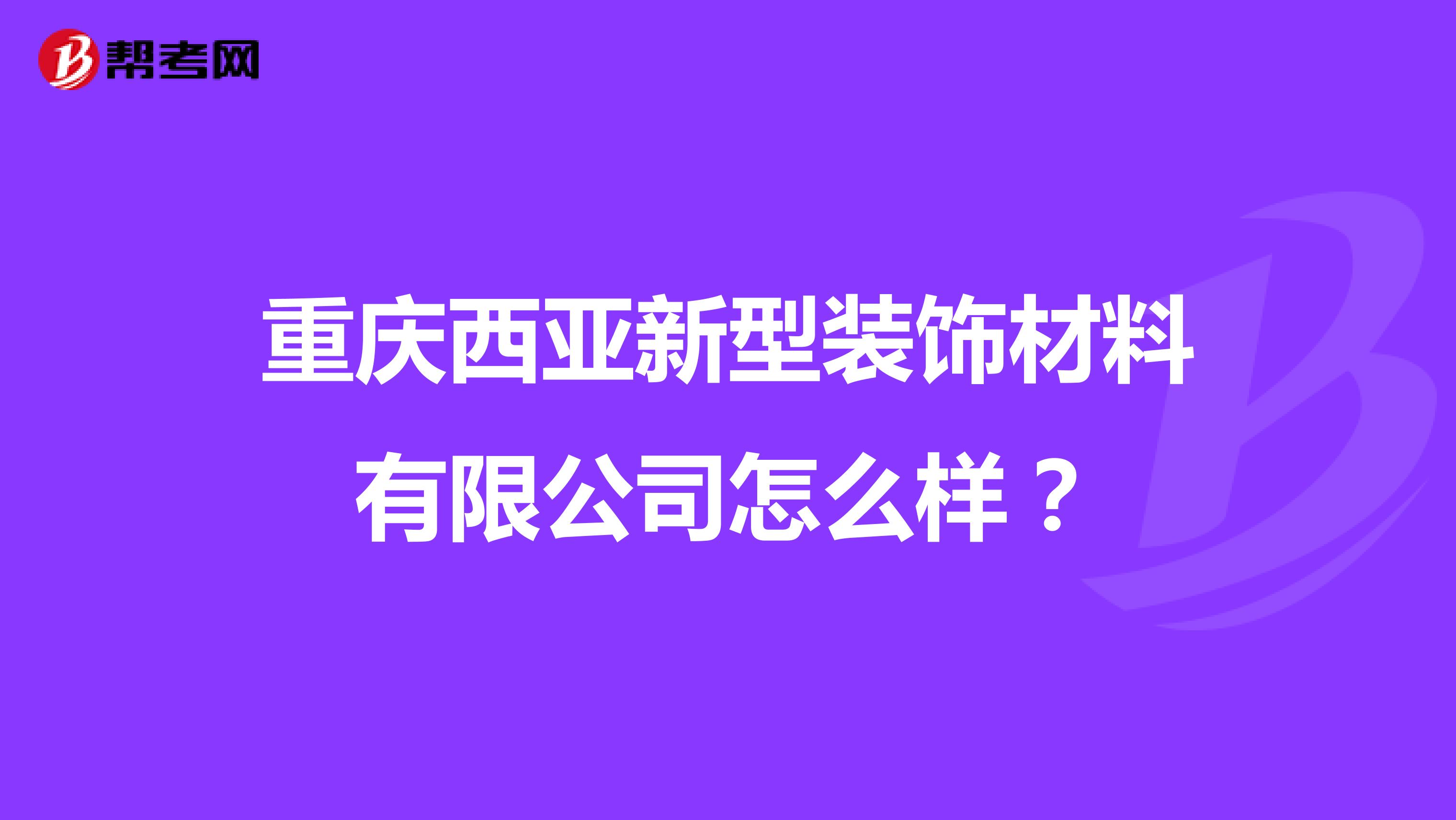 重庆西亚新型装饰材料有限公司怎么样?