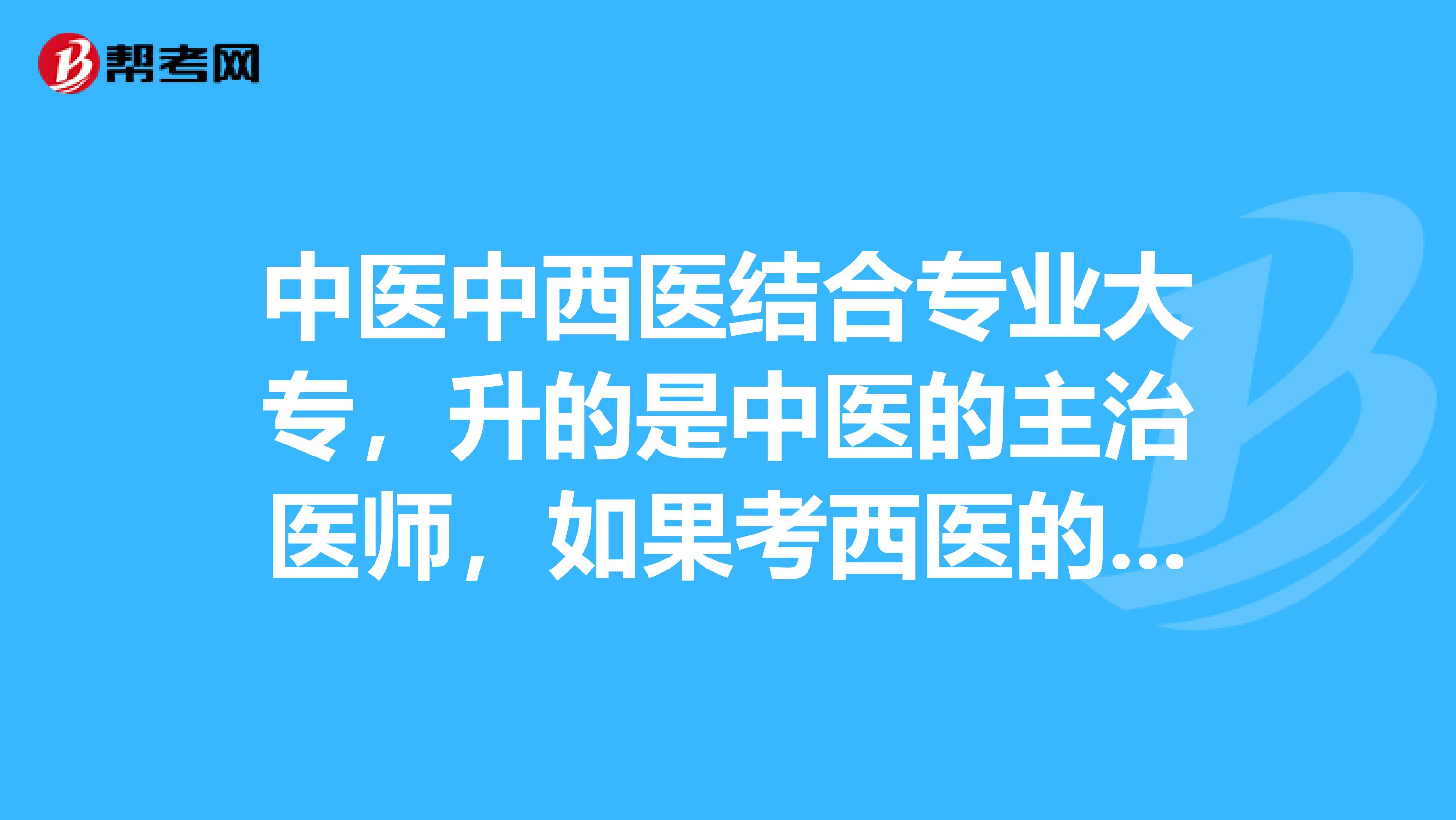 中医中西医结合专业大专,升的是中医的主治医师,如果考西医的本科,升副主任有用吗