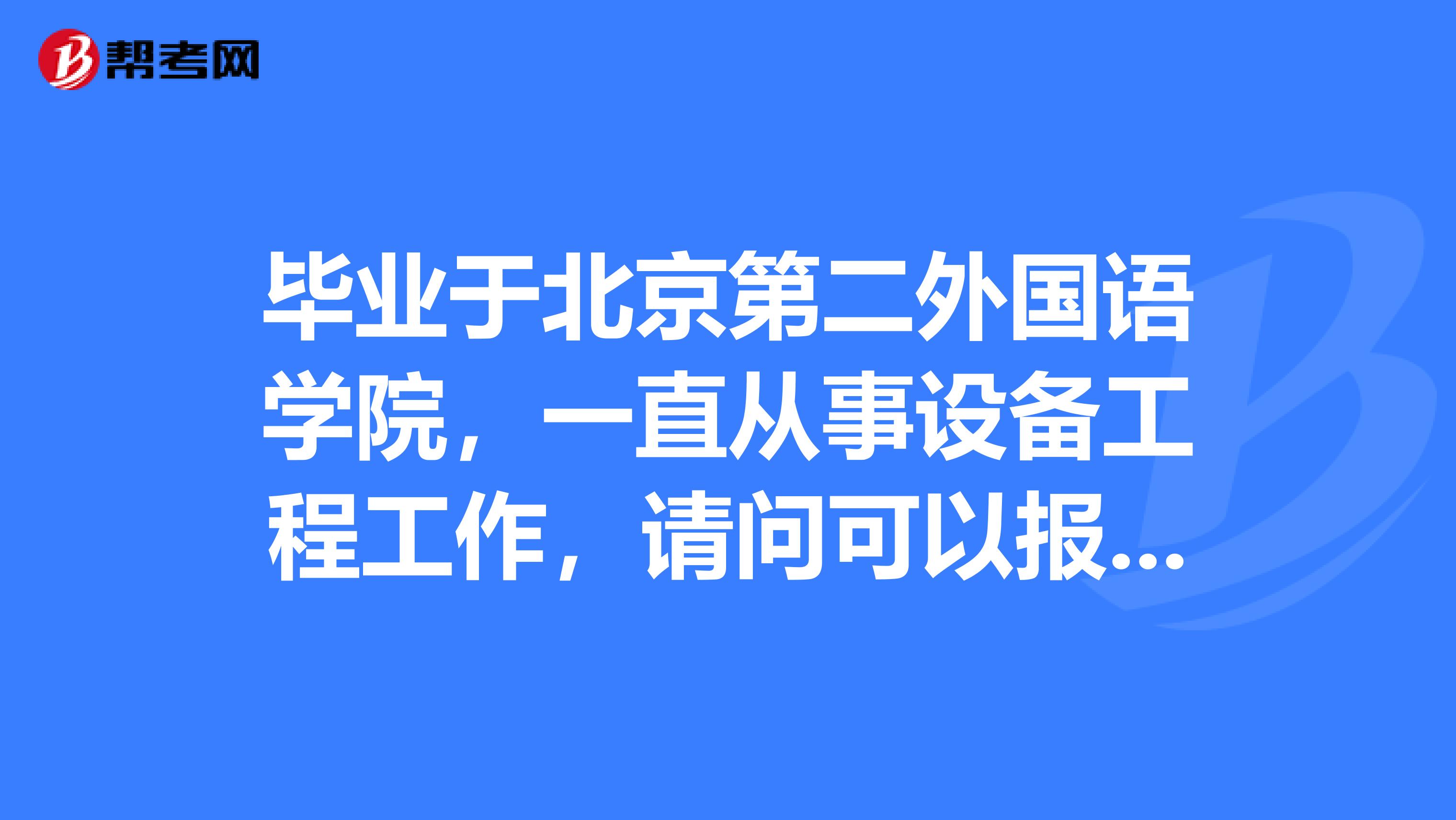 毕业于北京第二外国语学院，一直从事设备工程工作，请问可以报名参加设备监理师报考吗？