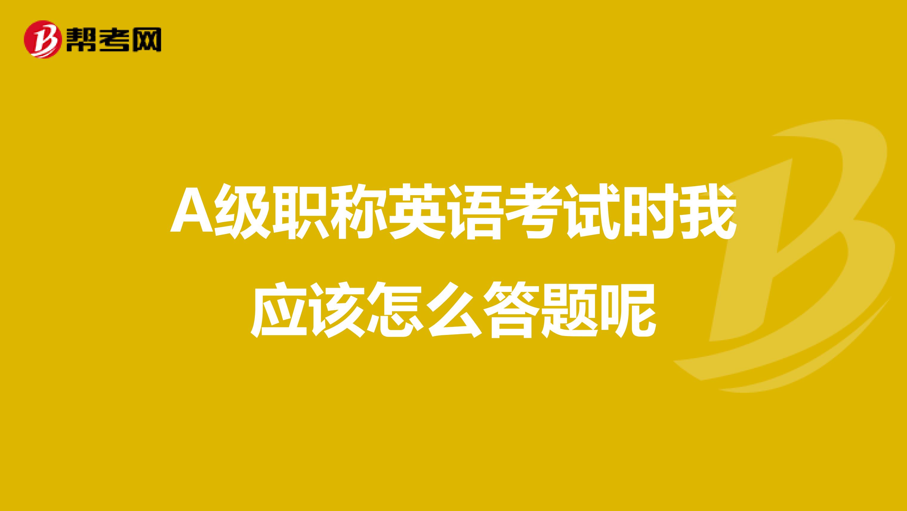 A级职称英语考试时我应该怎么答题呢