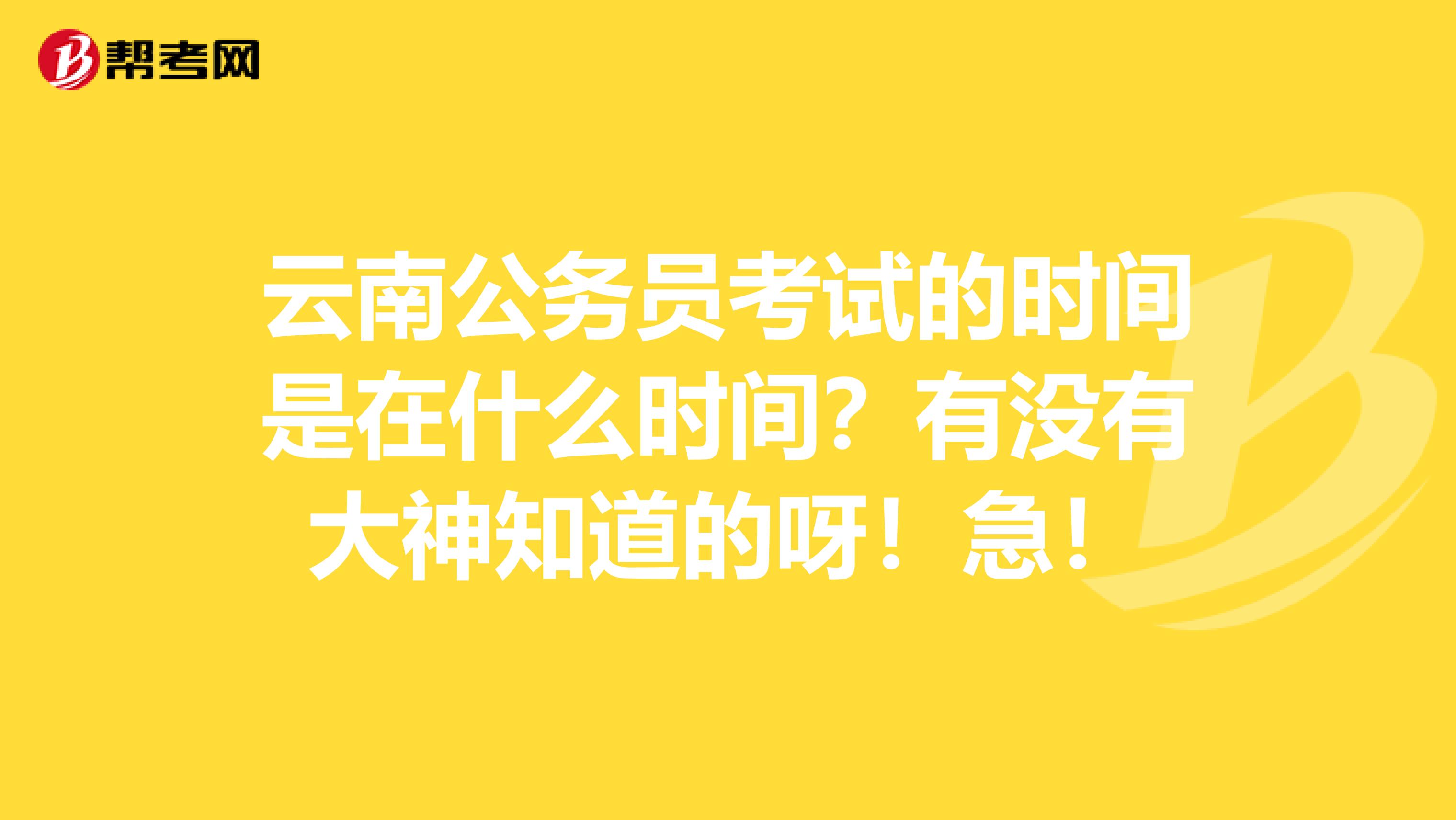 云南公务员考试的时间是在什么时间？有没有大神知道的呀！急！