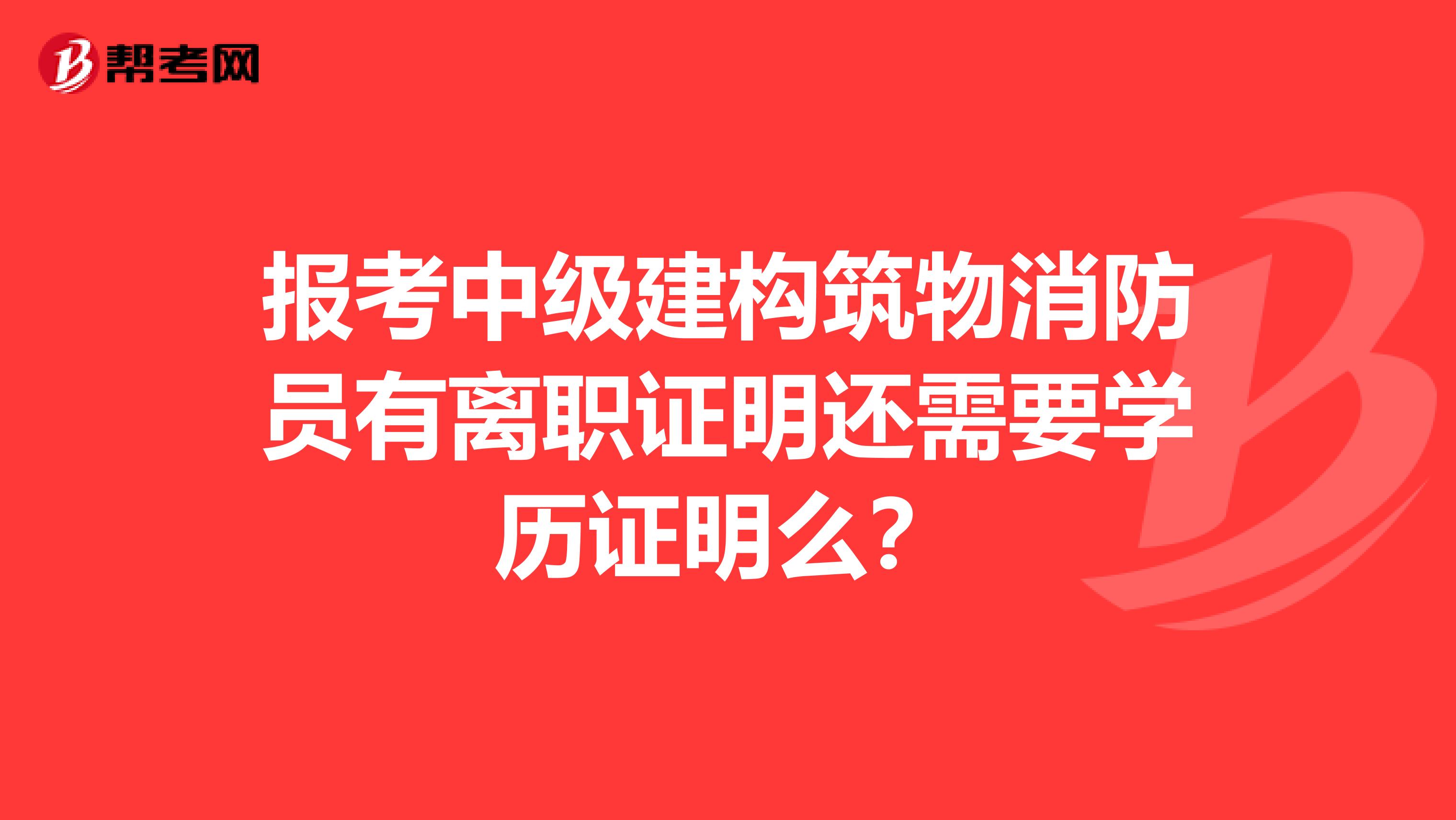 报考中级建构筑物消防员有离职证明还需要学历证明么?