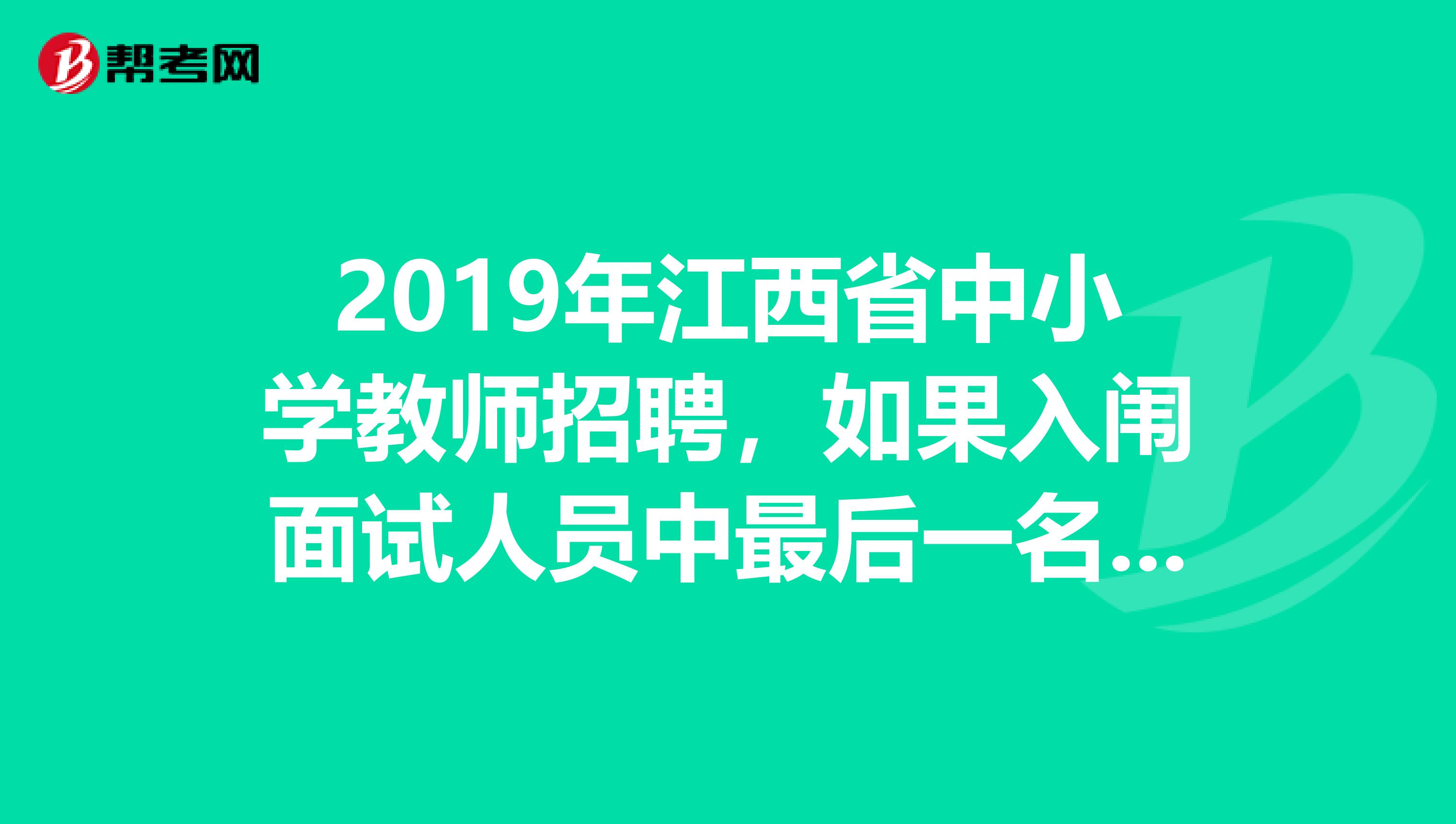 2019年江西省中小学教师招聘，如果入闱面试人员中最后一名出现并列怎么办？