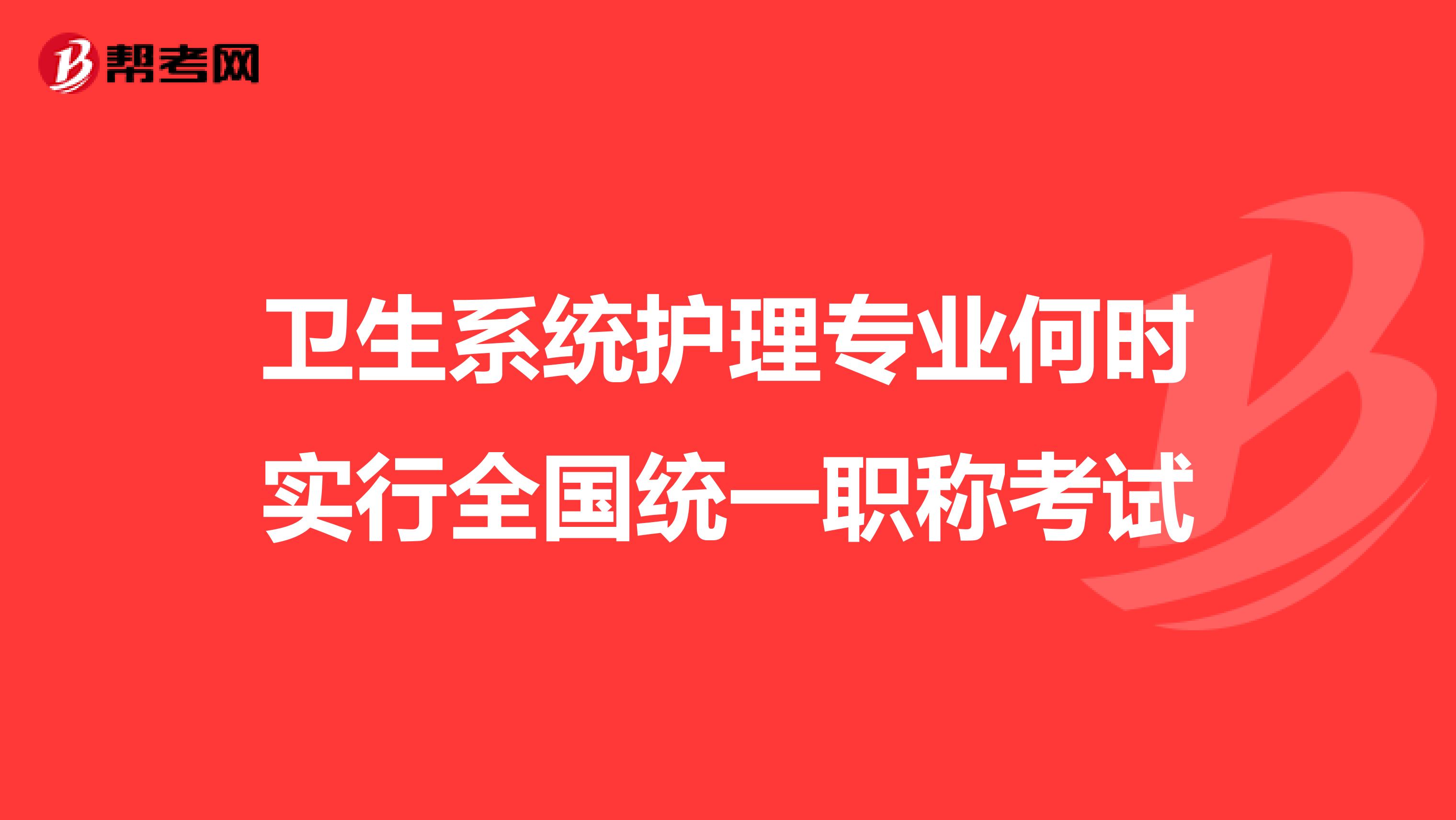 卫生系统护理专业何时实行全国统一职称考试