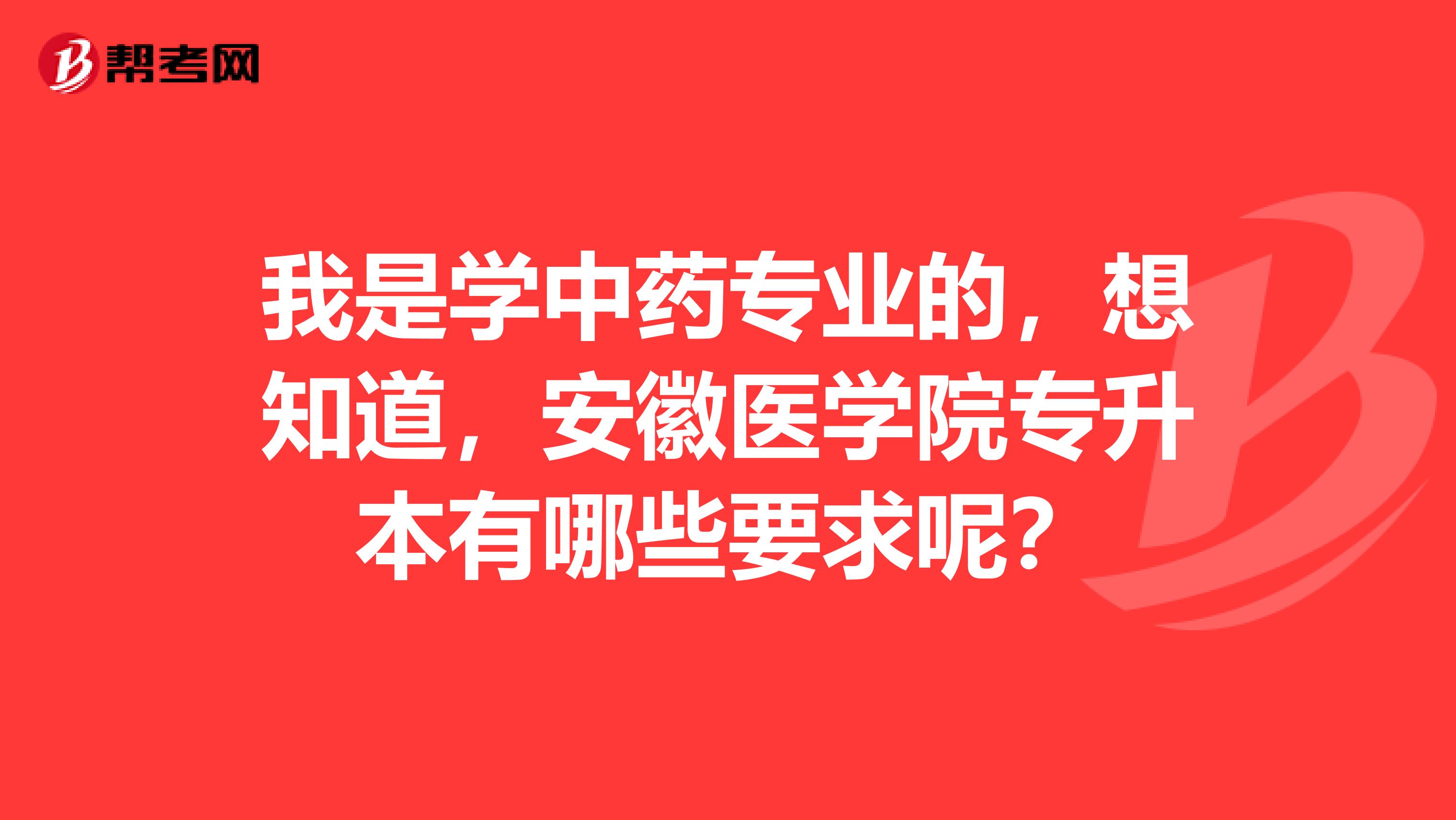 我是学中药专业的，想知道，安徽医学院专升本有哪些要求呢？