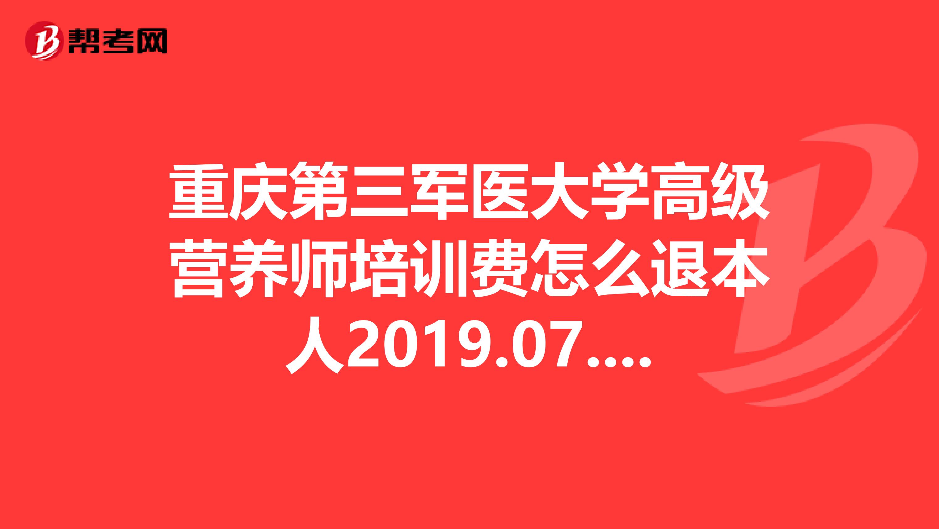 重庆第三军医大学高级营养师培训费怎么退本人2019.07.11报名,现不能参加了。可校方告诉我只能退一半。急