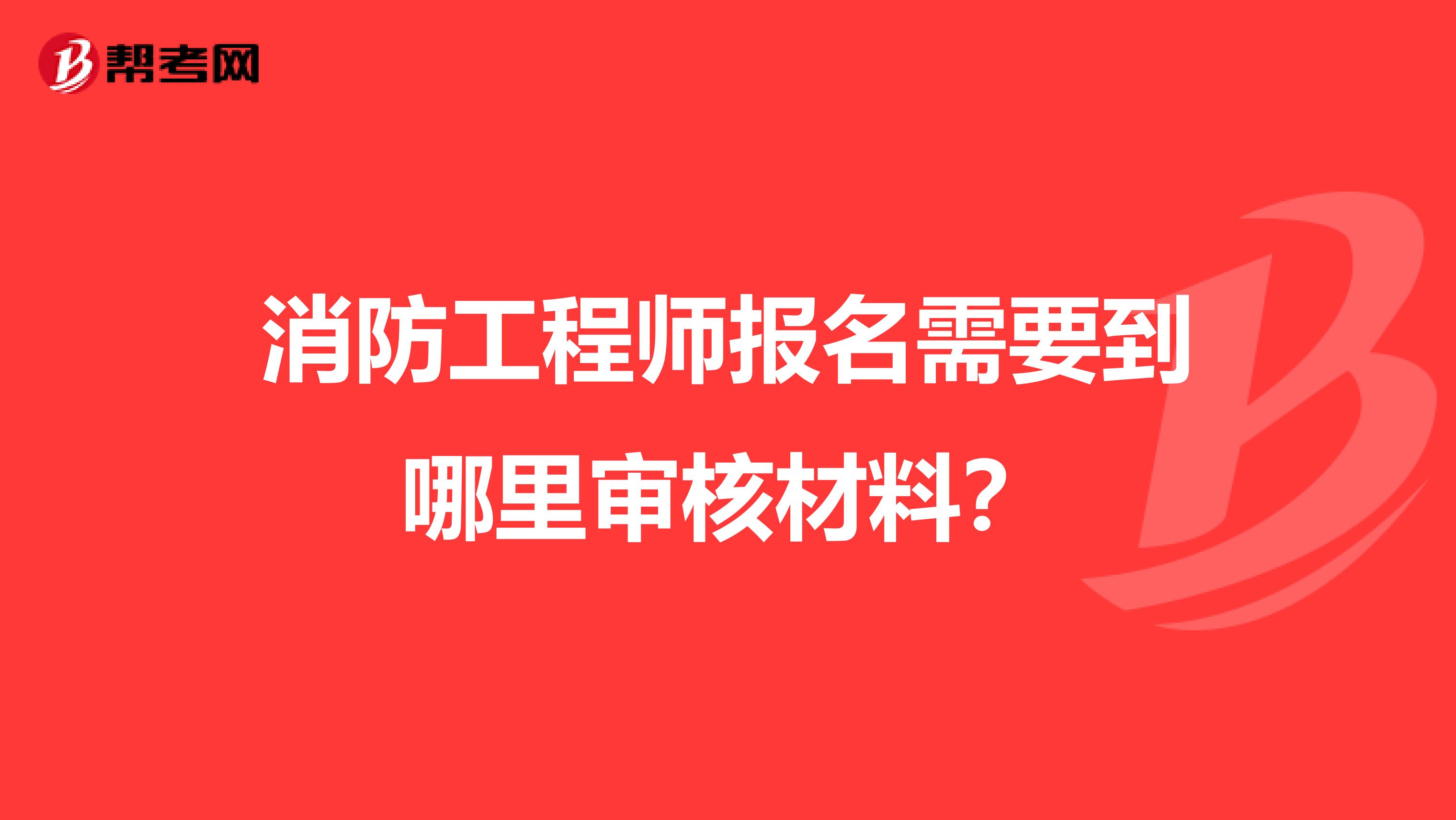 消防工程师报名需要到哪里审核材料?