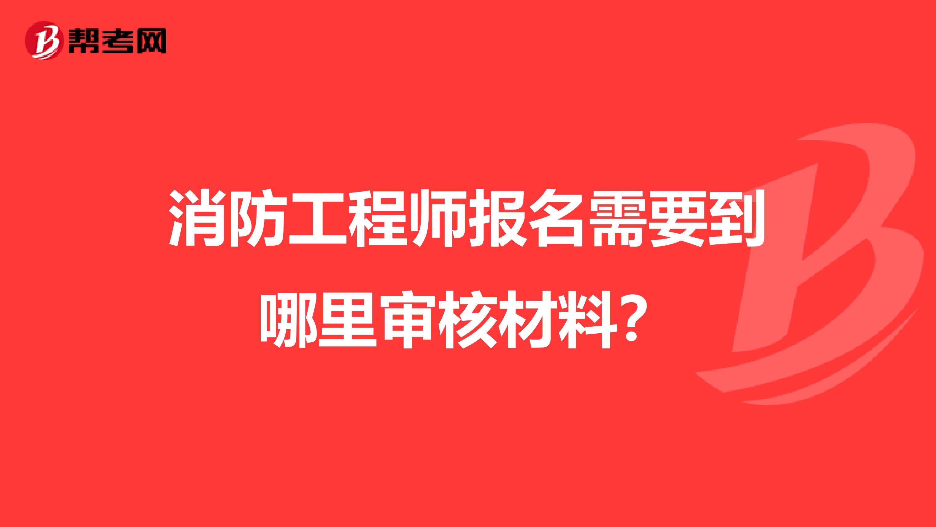 消防工程师报名需要到哪里审核材料？