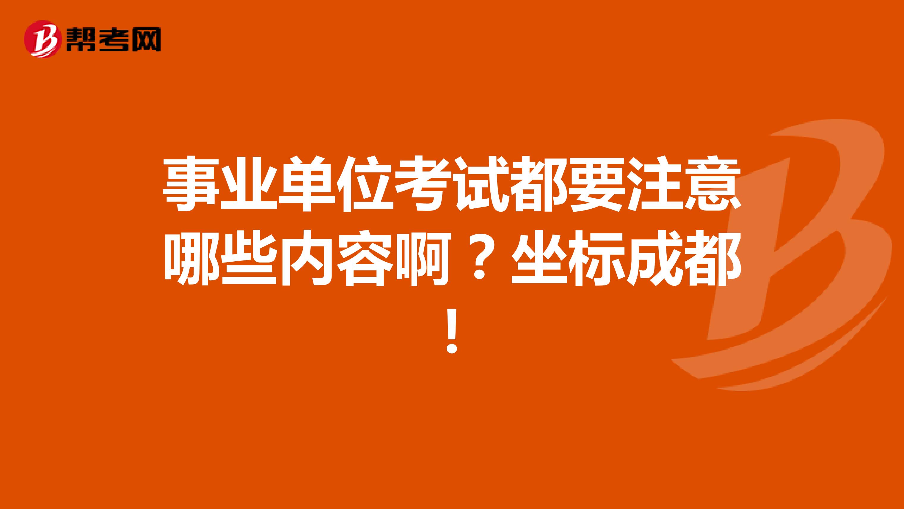 事业单位考试都要注意哪些内容啊？坐标成都！