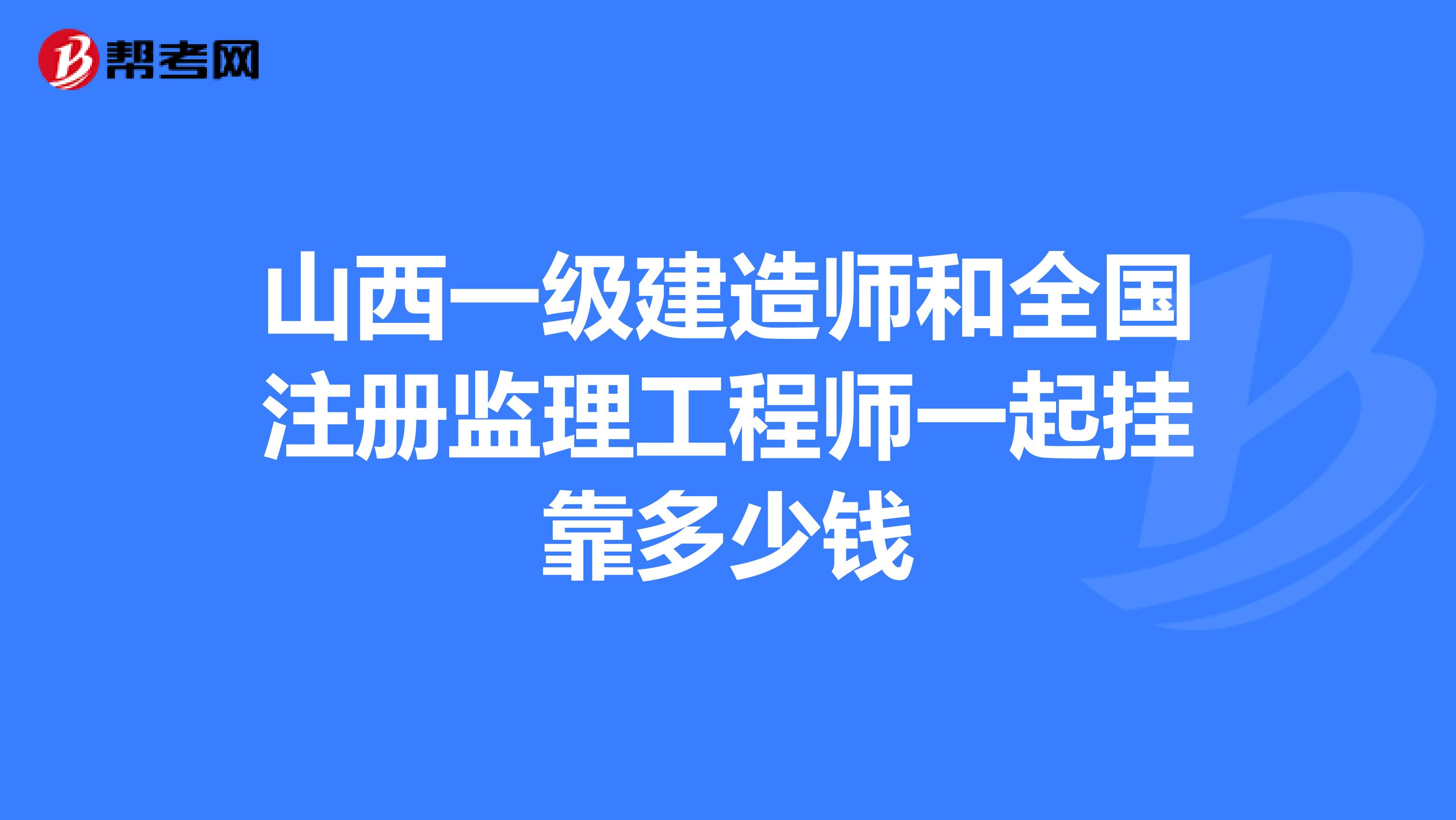 山西一级建造师和全国注册监理工程师一起兼职多少钱