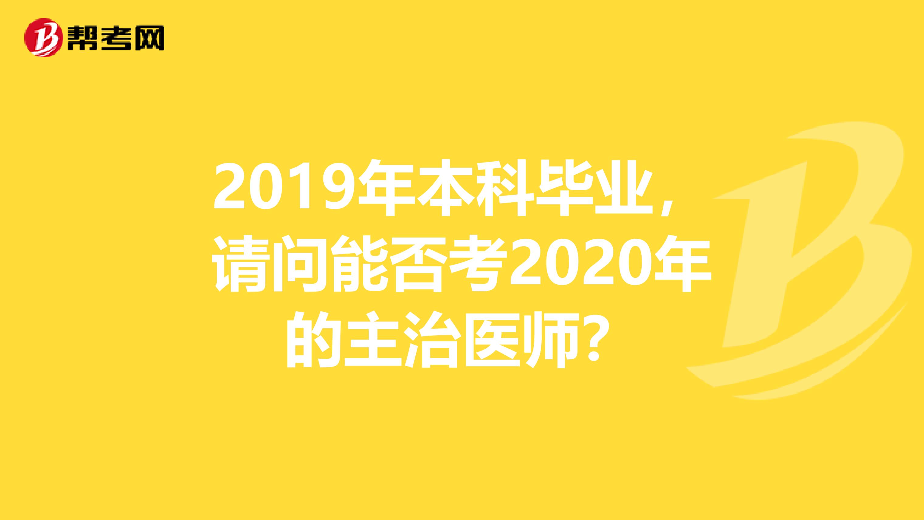 2019年本科毕业，请问能否考2020年的主治医师？