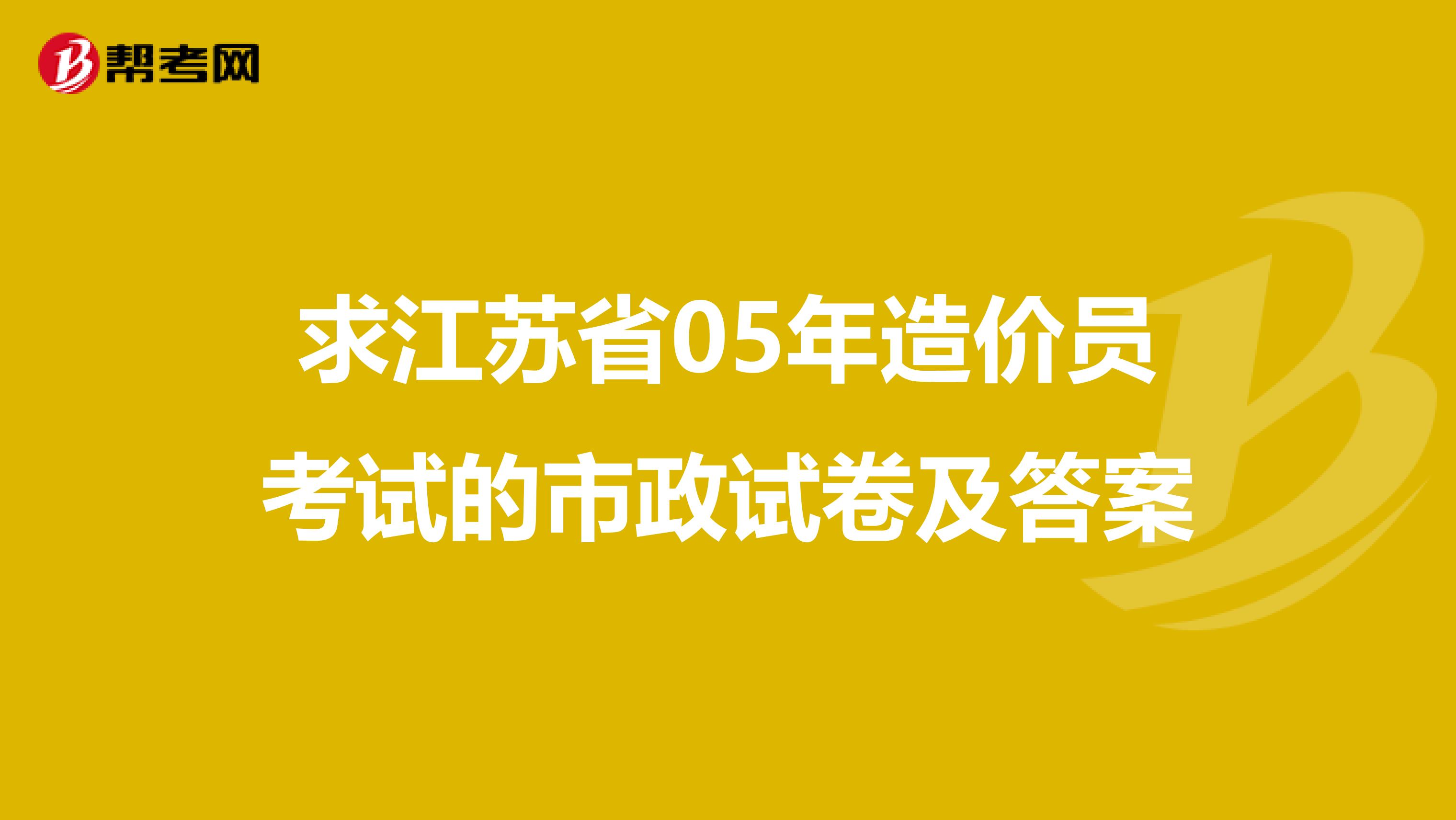 求江苏省05年造价员考试的市政试卷及答案