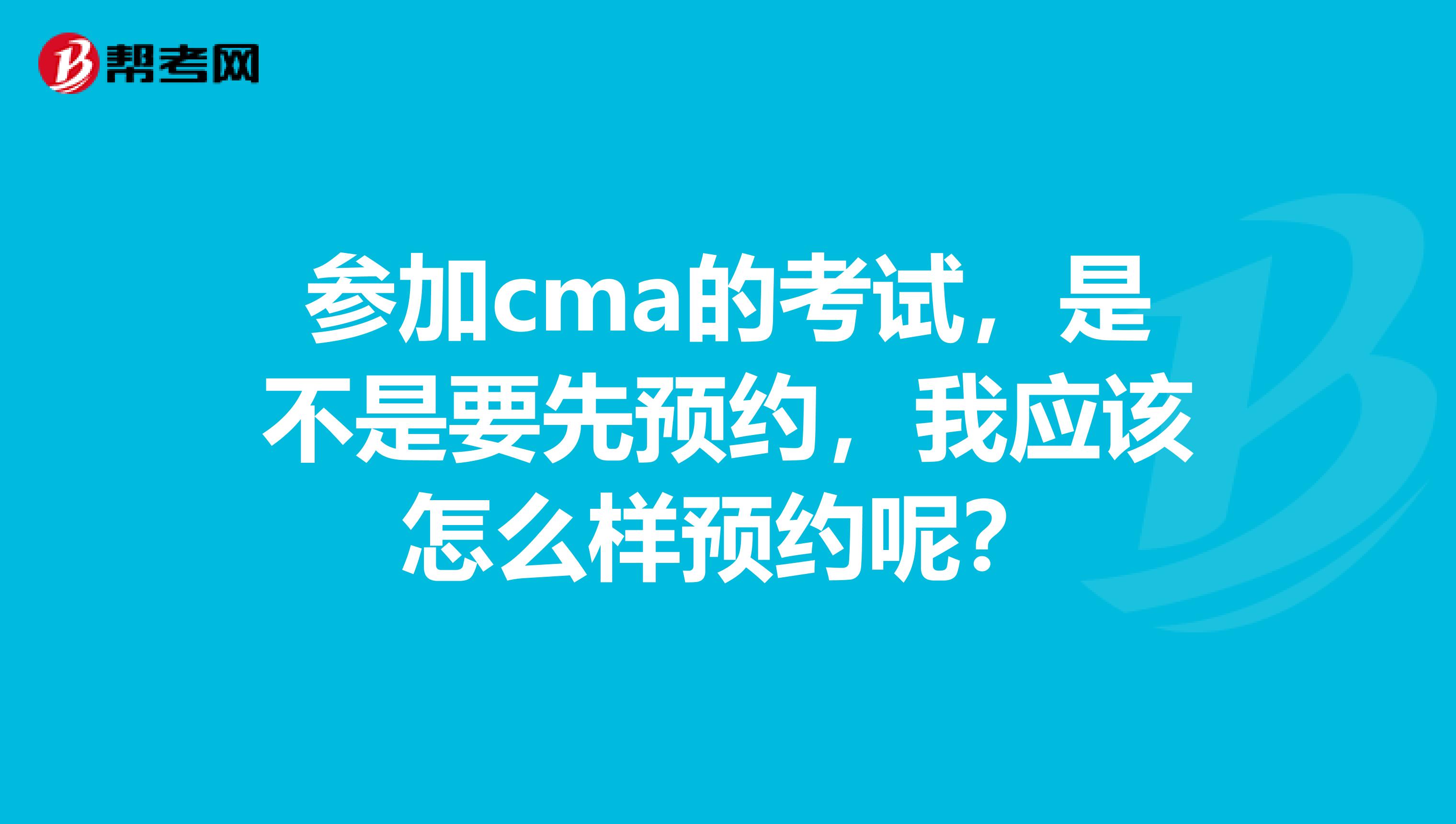参加cma的考试,是不是要先预约,我应该怎么样预约呢?