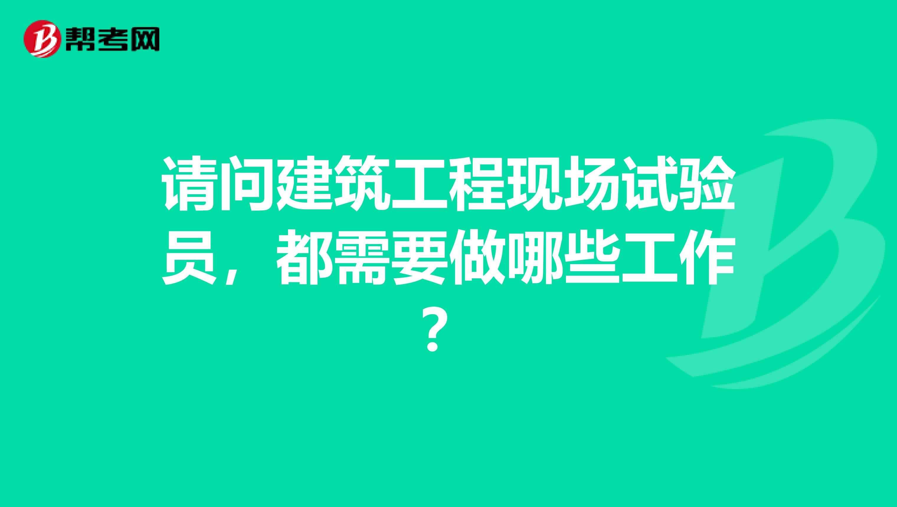请问建筑工程现场试验员，都需要做哪些工作？