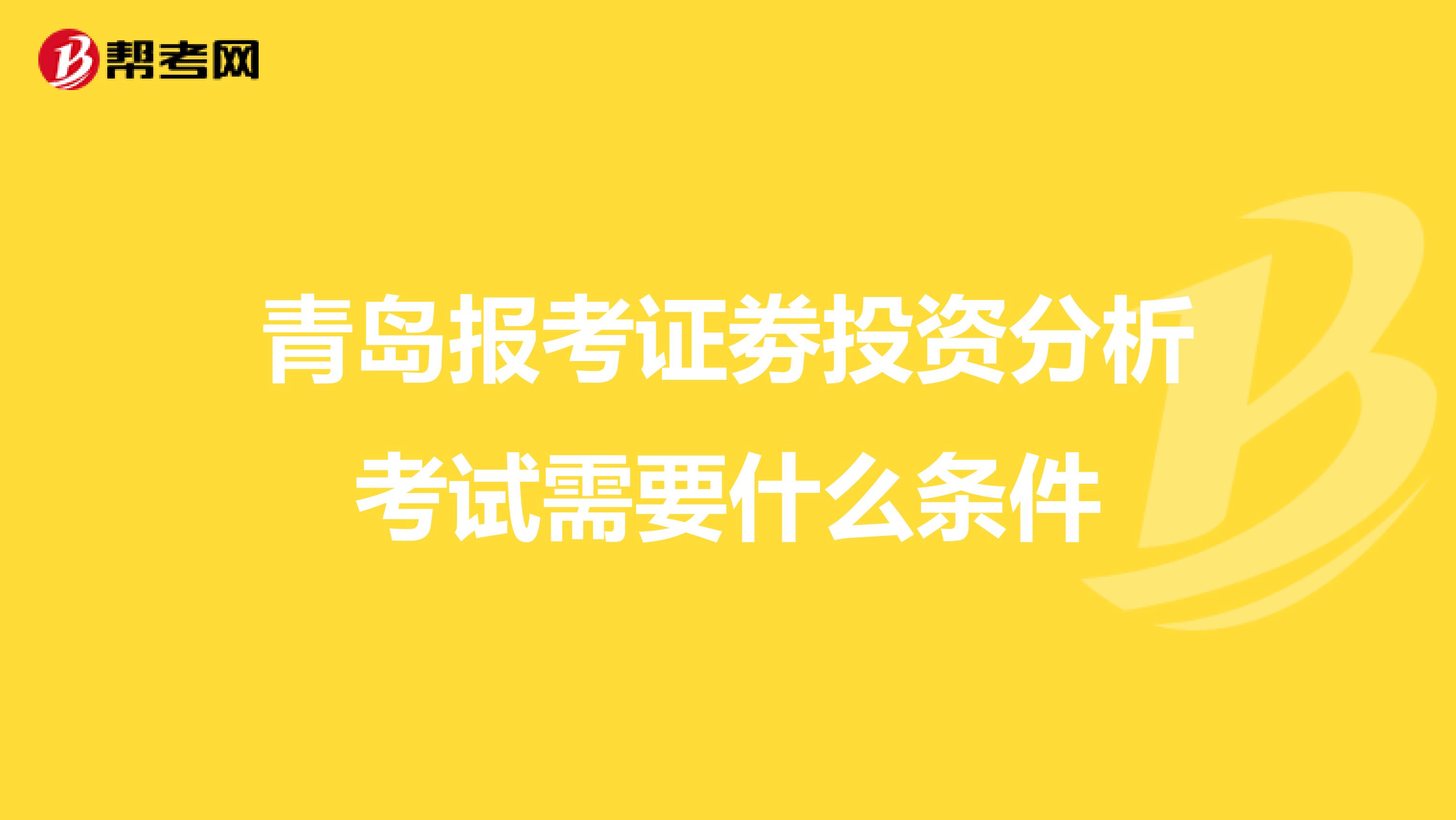 青岛报考证劵投资分析考试需要什么条件