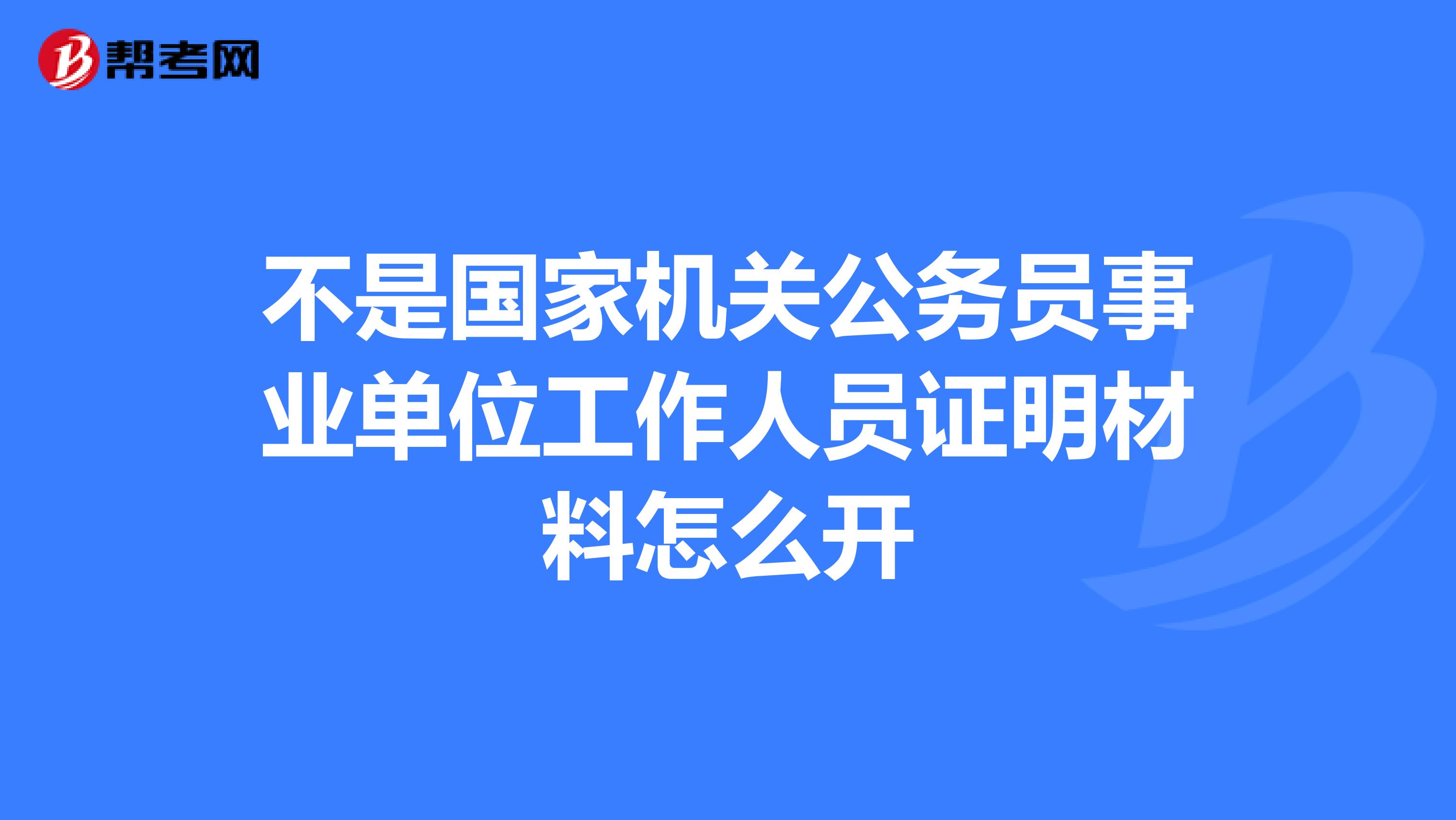不是国家机关公务员事业单位工作人员证明材料怎么开