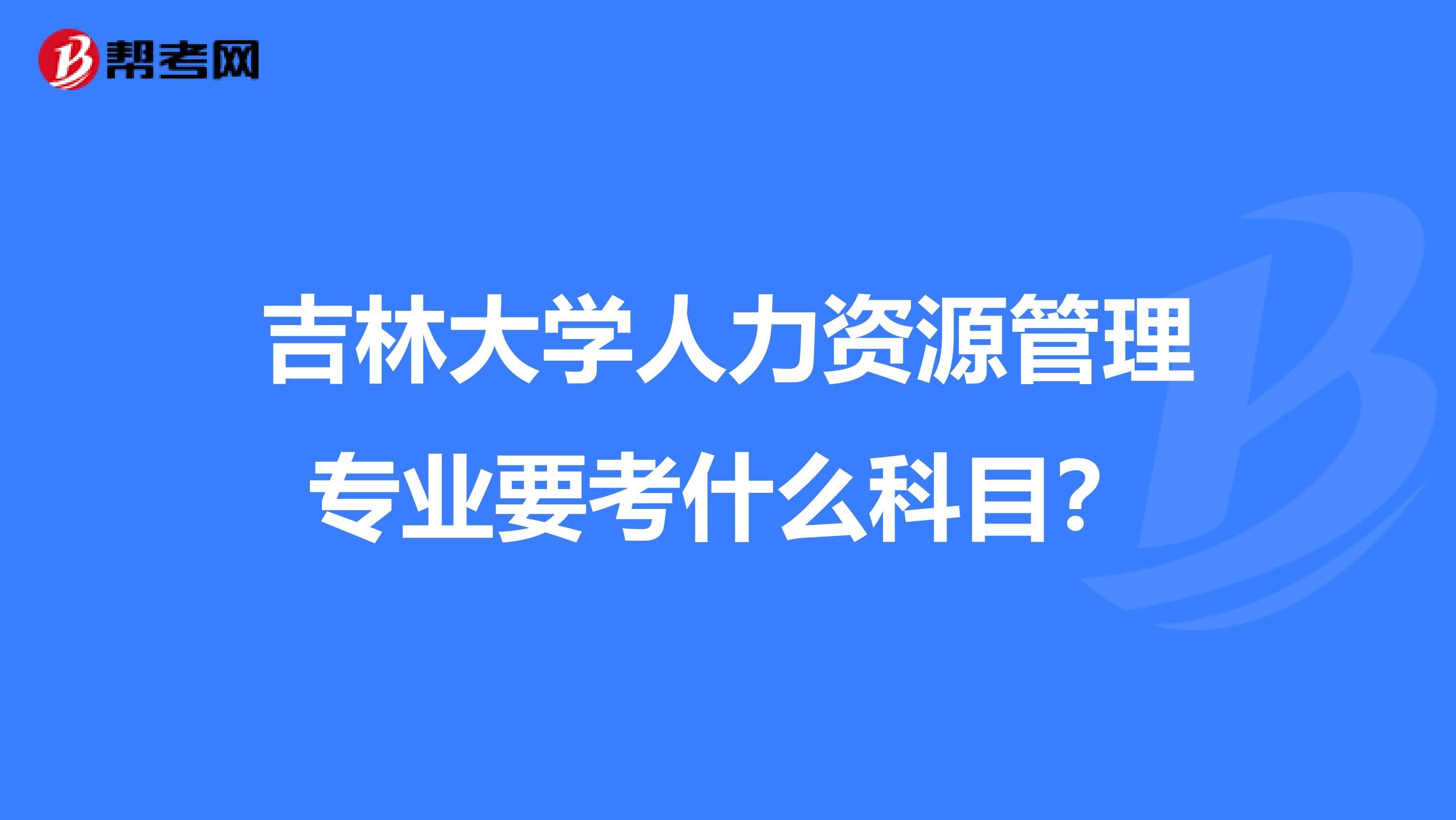 吉林大學(xué)人力資源管理專業(yè)要考什么科目？