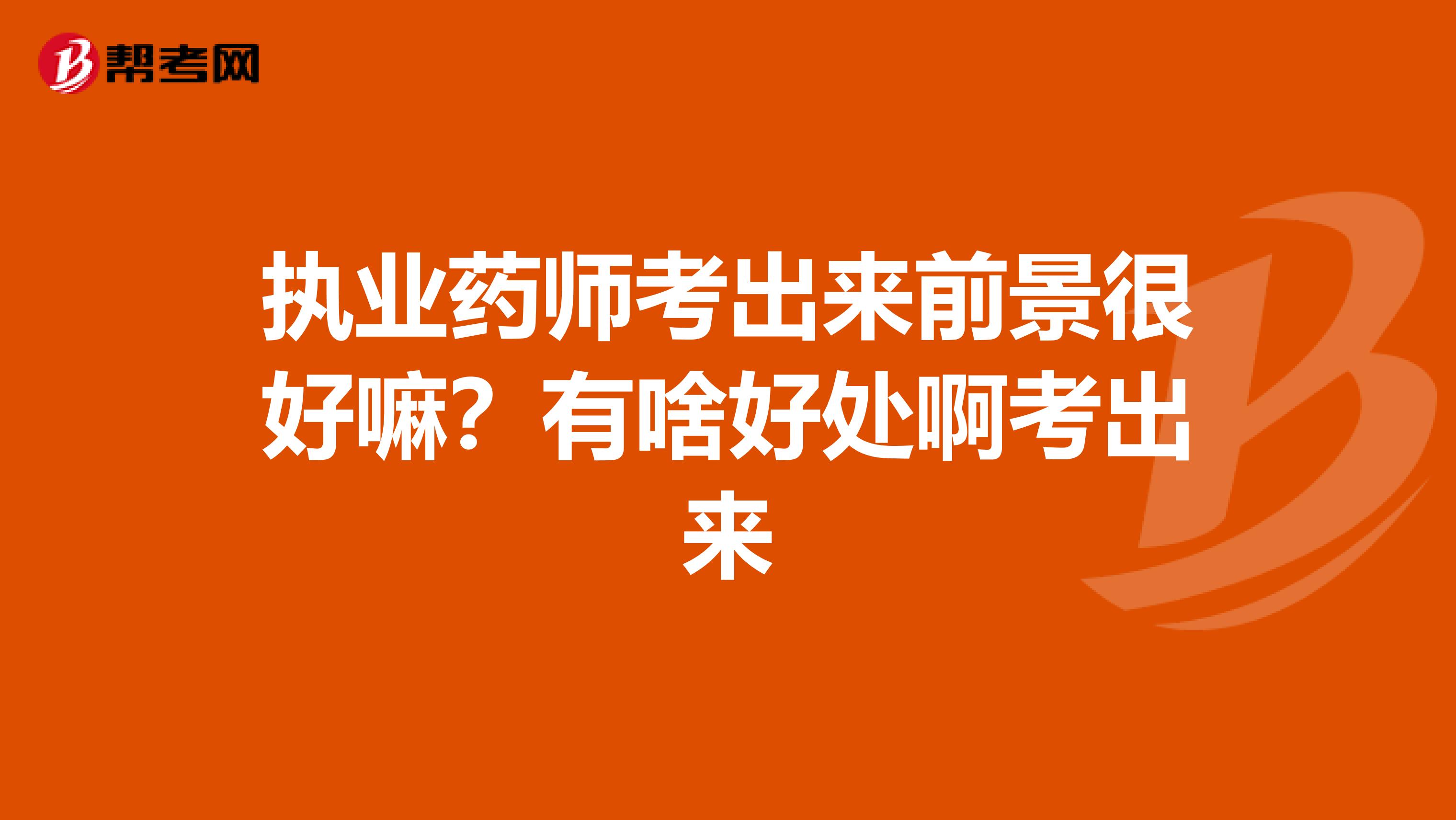 執業藥師考出來前景很好嘛？有啥好處啊考出來