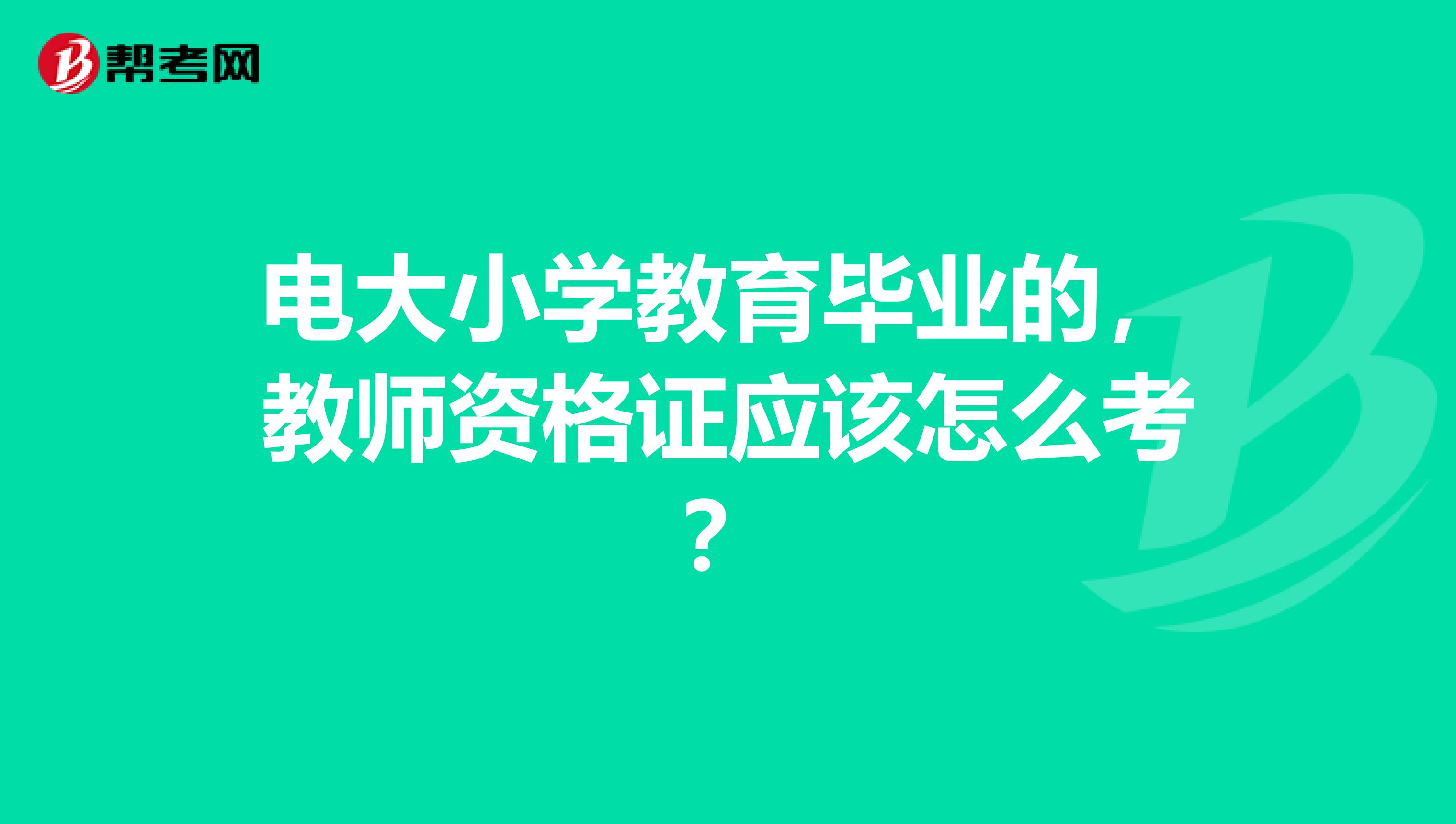 电大小学教育毕业的，教师资格证应该怎么考？