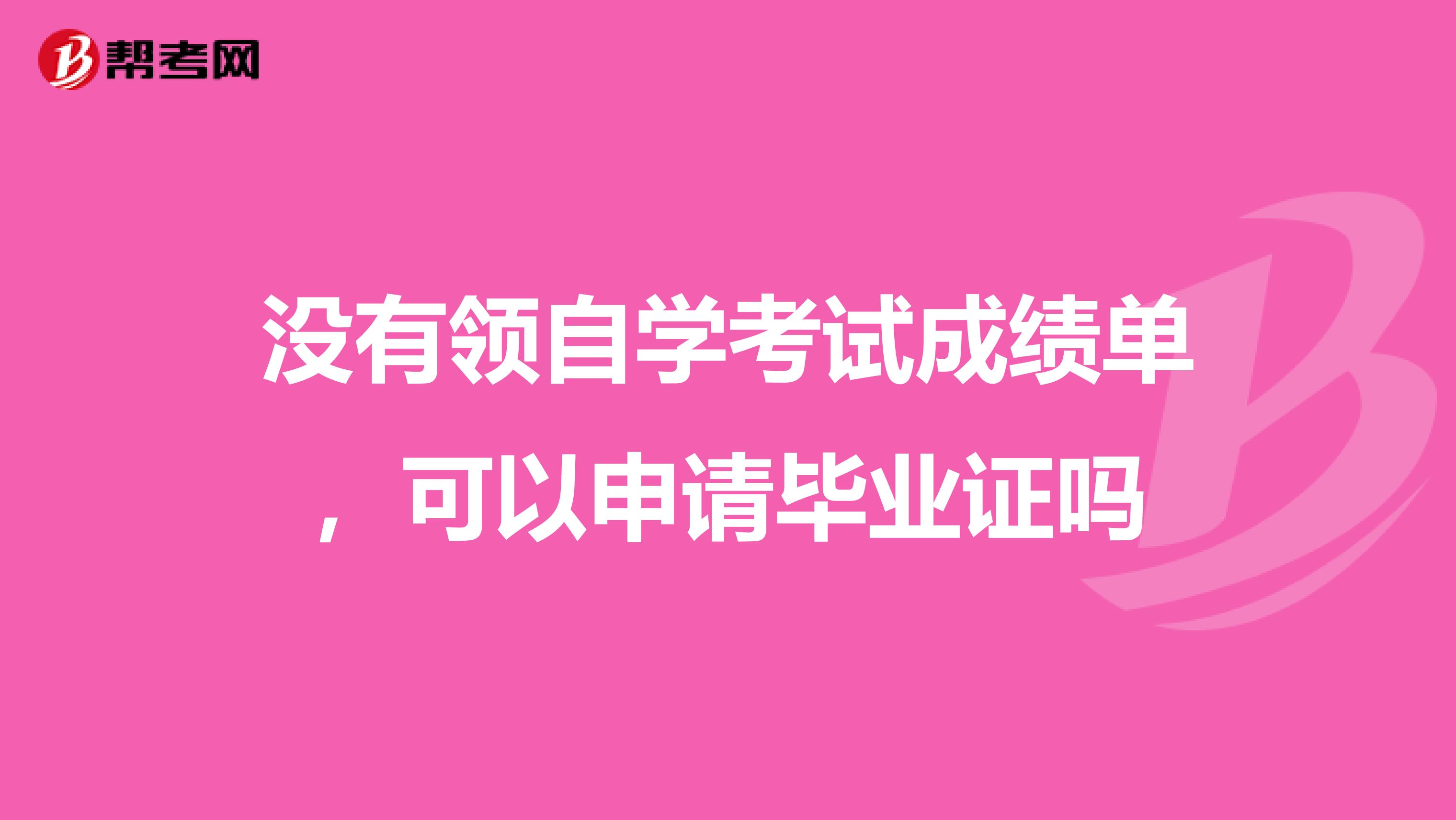 没有领自学考试成绩单,可以申请毕业证吗